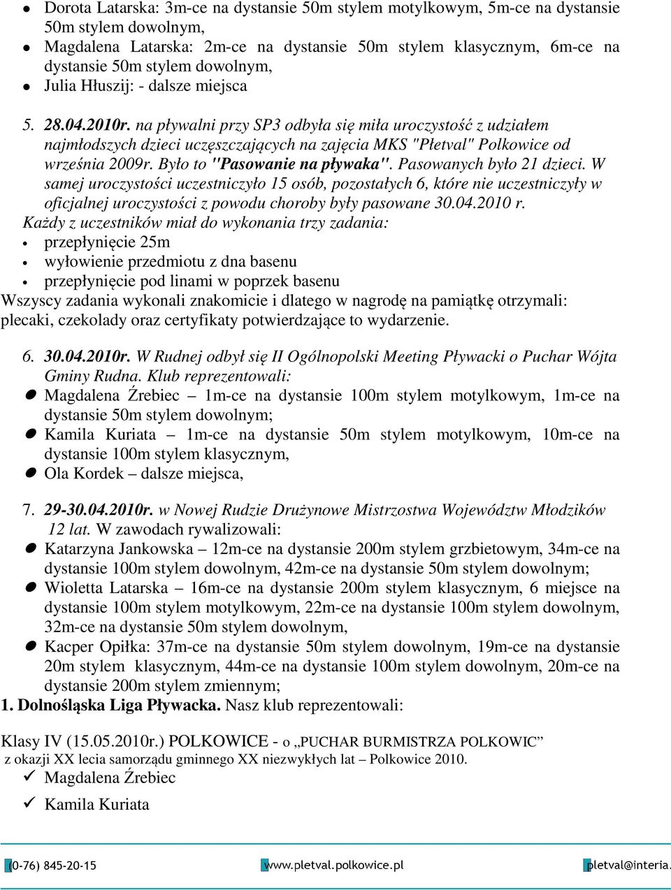 na pływalni przy SP3 odbyła się miła uroczystość z udziałem najmłodszych dzieci uczęszczających na zajęcia MKS "Płetval" Polkowice od września 2009r. Było to "Pasowanie na pływaka".