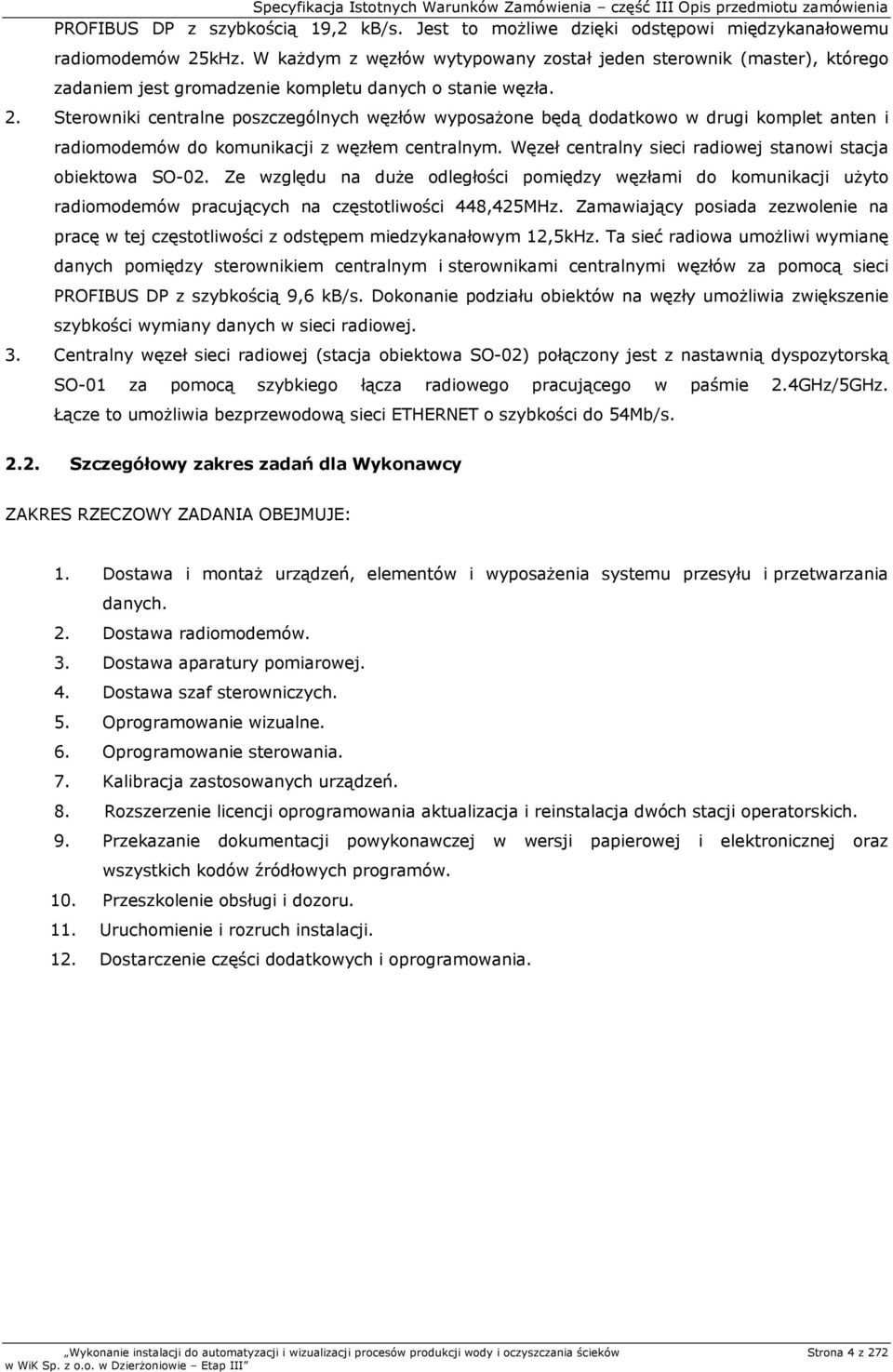 Sterowniki centralne poszczególnych węzłów wyposażone będą dodatkowo w drugi komplet anten i radiomodemów do komunikacji z węzłem centralnym.
