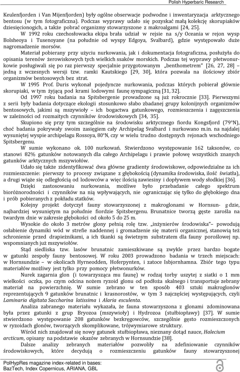 W 1992 roku czechosłowacka ekipa brała udział w rejsie na s/y Oceania w rejon wysp Bolsheoya i Tusenoyane (na południe od wyspy Edgoya, Svalbard), gdzie występowało duże nagromadzenie morsów.