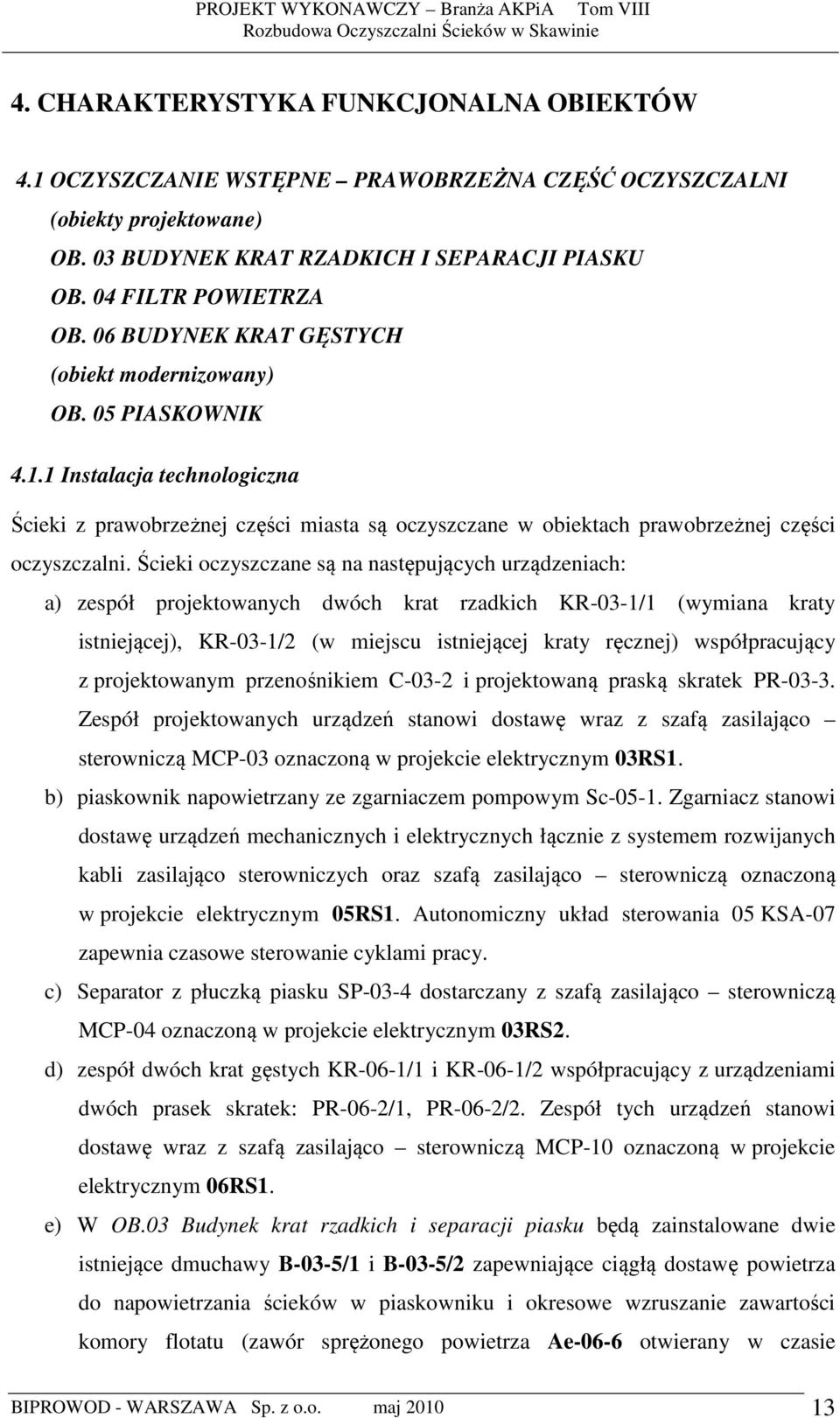 Ścieki oczyszczane są na następujących urządzeniach: a) zespół projektowanych dwóch krat rzadkich KR-03-1/1 (wymiana kraty istniejącej), KR-03-1/2 (w miejscu istniejącej kraty ręcznej) współpracujący