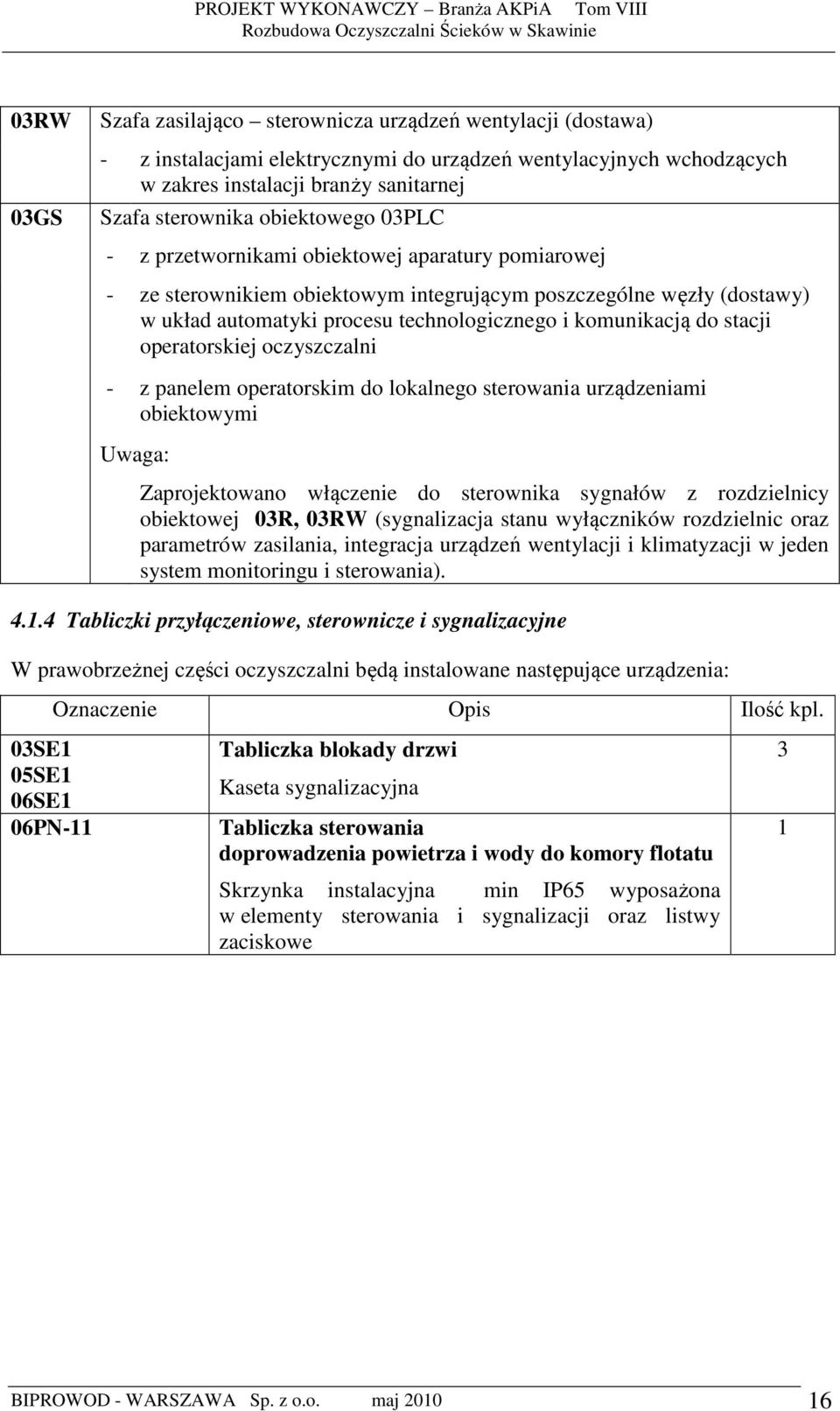 do stacji operatorskiej oczyszczalni - z panelem operatorskim do lokalnego sterowania urządzeniami obiektowymi Uwaga: Zaprojektowano włączenie do sterownika sygnałów z rozdzielnicy obiektowej 03R,