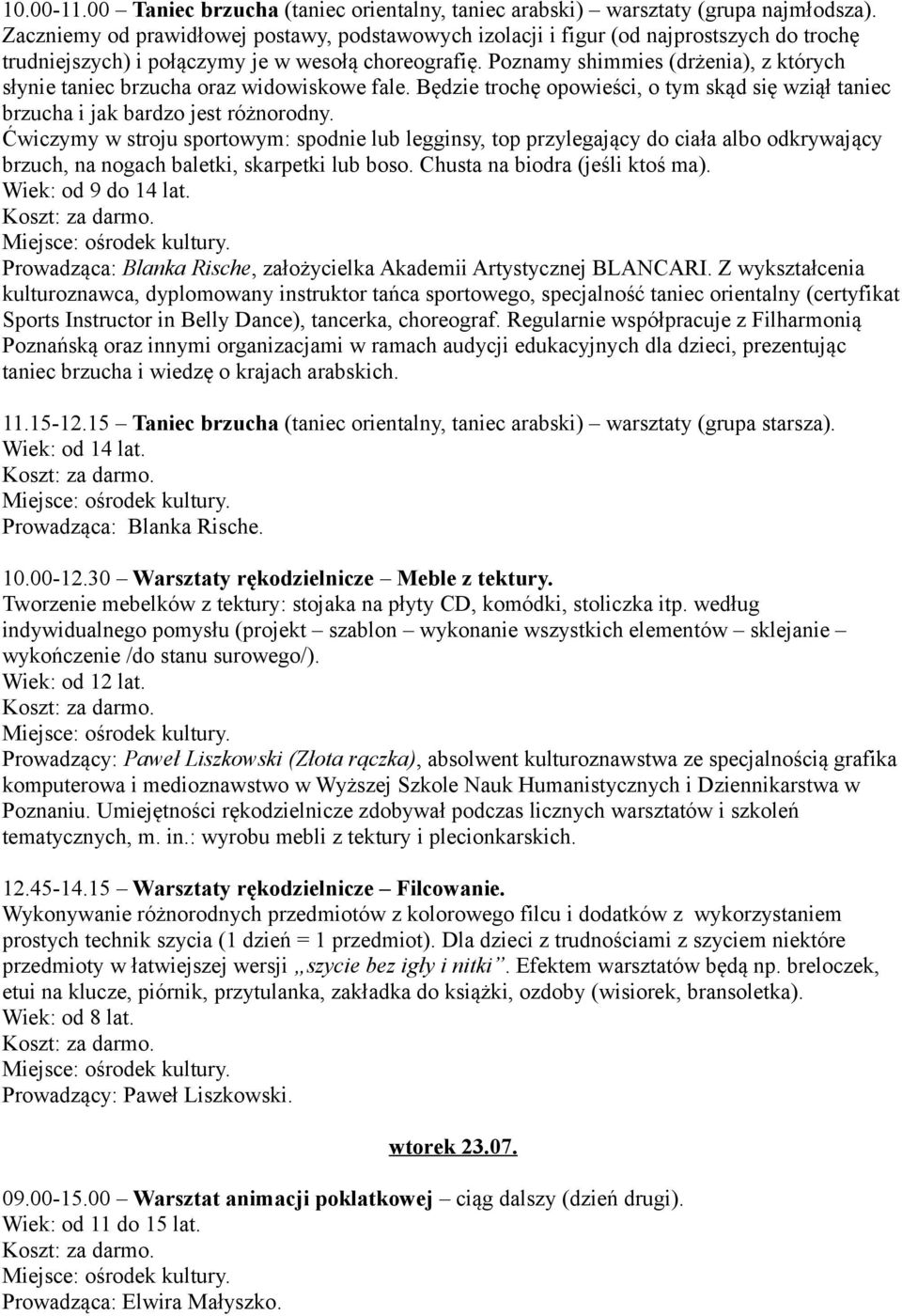 Poznamy shimmies (drżenia), z których słynie taniec brzucha oraz widowiskowe fale. Będzie trochę opowieści, o tym skąd się wziął taniec brzucha i jak bardzo jest różnorodny.