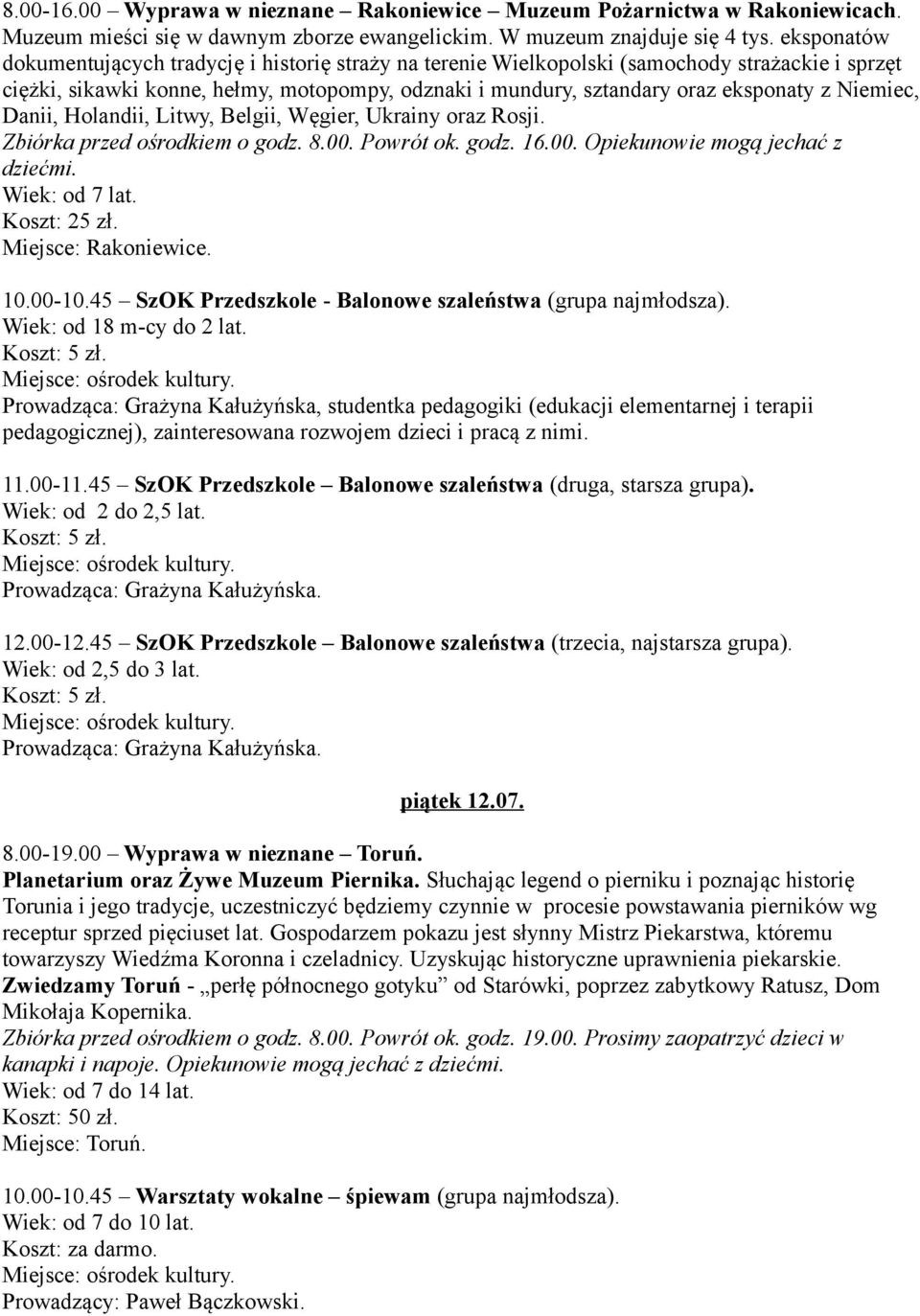 Niemiec, Danii, Holandii, Litwy, Belgii, Węgier, Ukrainy oraz Rosji. Zbiórka przed ośrodkiem o godz. 8.00. Powrót ok. godz. 16.00. Opiekunowie mogą jechać z dziećmi. Wiek: od 7 lat. Koszt: 25 zł.