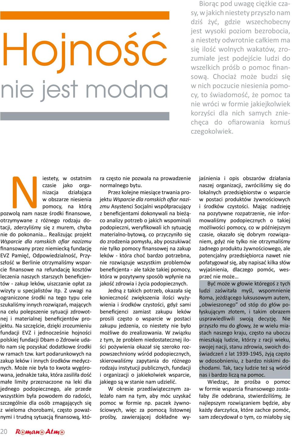 Chociaż może budzi się w nich poczucie niesienia pomocy, to świadomość, że pomoc ta nie wróci w formie jakiejkolwiek korzyści dla nich samych zniechęca do ofiarowania komuś czegokolwiek.