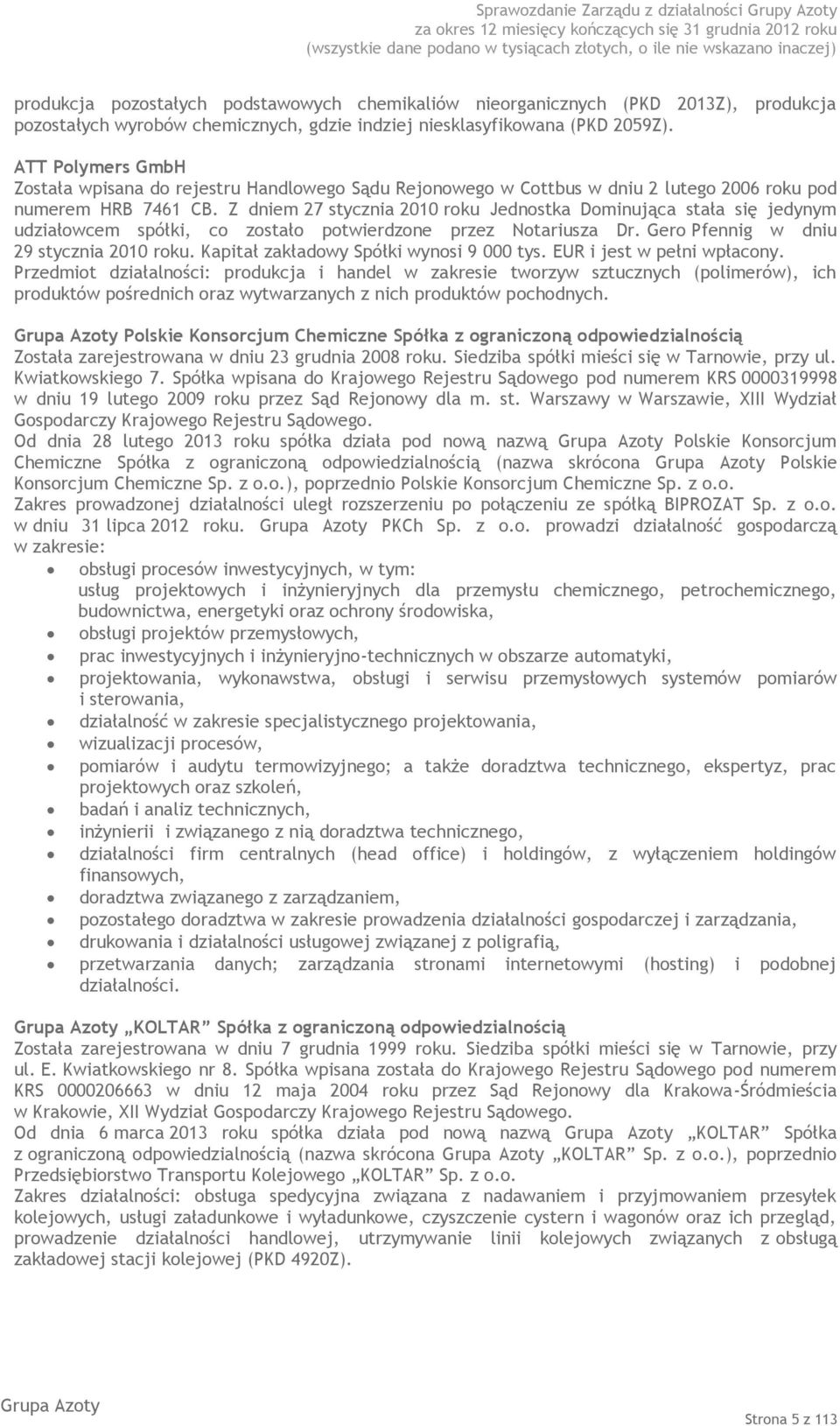 Z dniem 27 stycznia 2010 roku Jednostka Dominująca stała się jedynym udziałowcem spółki, co zostało potwierdzone przez Notariusza Dr. Gero Pfennig w dniu 29 stycznia 2010 roku.