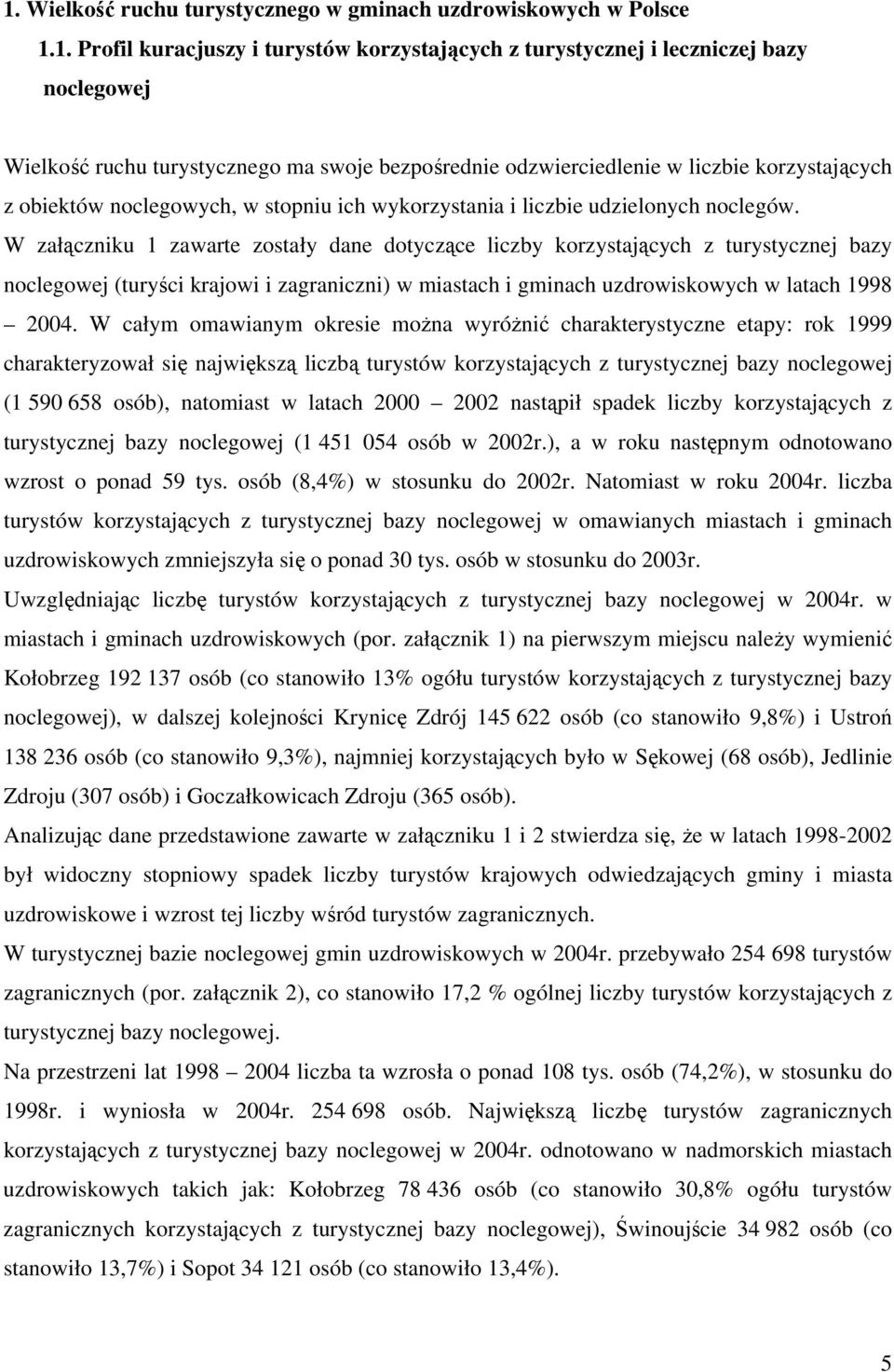 W załączniku 1 zawarte zostały dane dotyczące liczby korzystających z turystycznej bazy noclegowej (turyści krajowi i zagraniczni) w miastach i gminach uzdrowiskowych w latach 1998 2004.