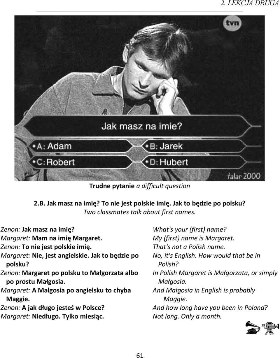 Margaret: A Małgosia po angielsku to chyba Maggie. Zenon: A jak długo jesteś w Polsce? Margaret: Niedługo. Tylko miesiąc. What's your (first) name? My (first) name is Margaret.