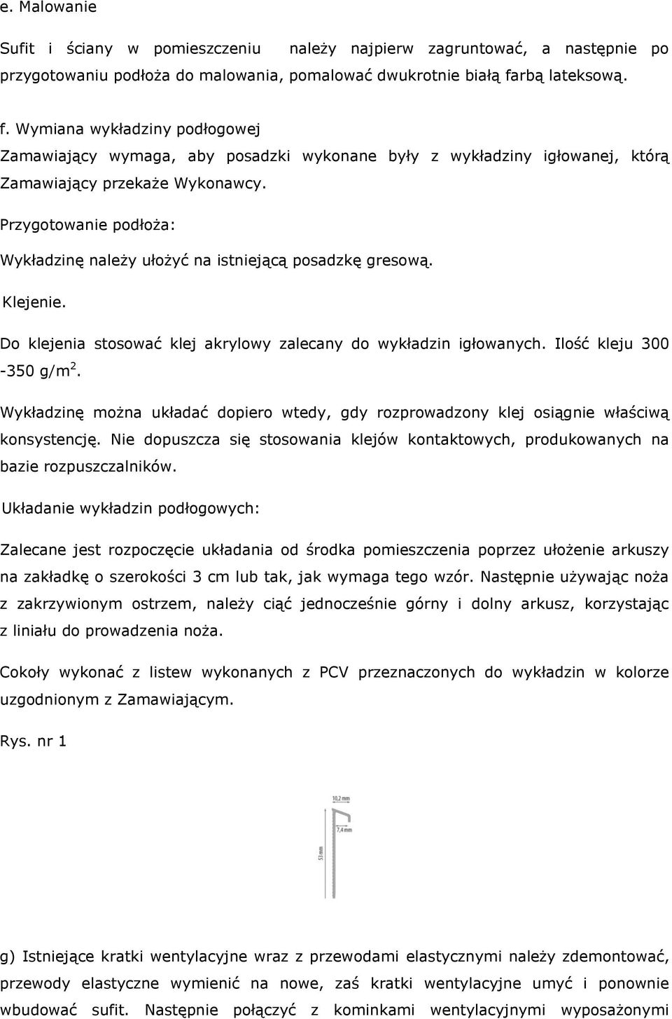 Przygotowanie podłoża: Wykładzinę należy ułożyć na istniejącą posadzkę gresową. Klejenie. Do klejenia stosować klej akrylowy zalecany do wykładzin igłowanych. Ilość kleju 300-350 g/m 2.
