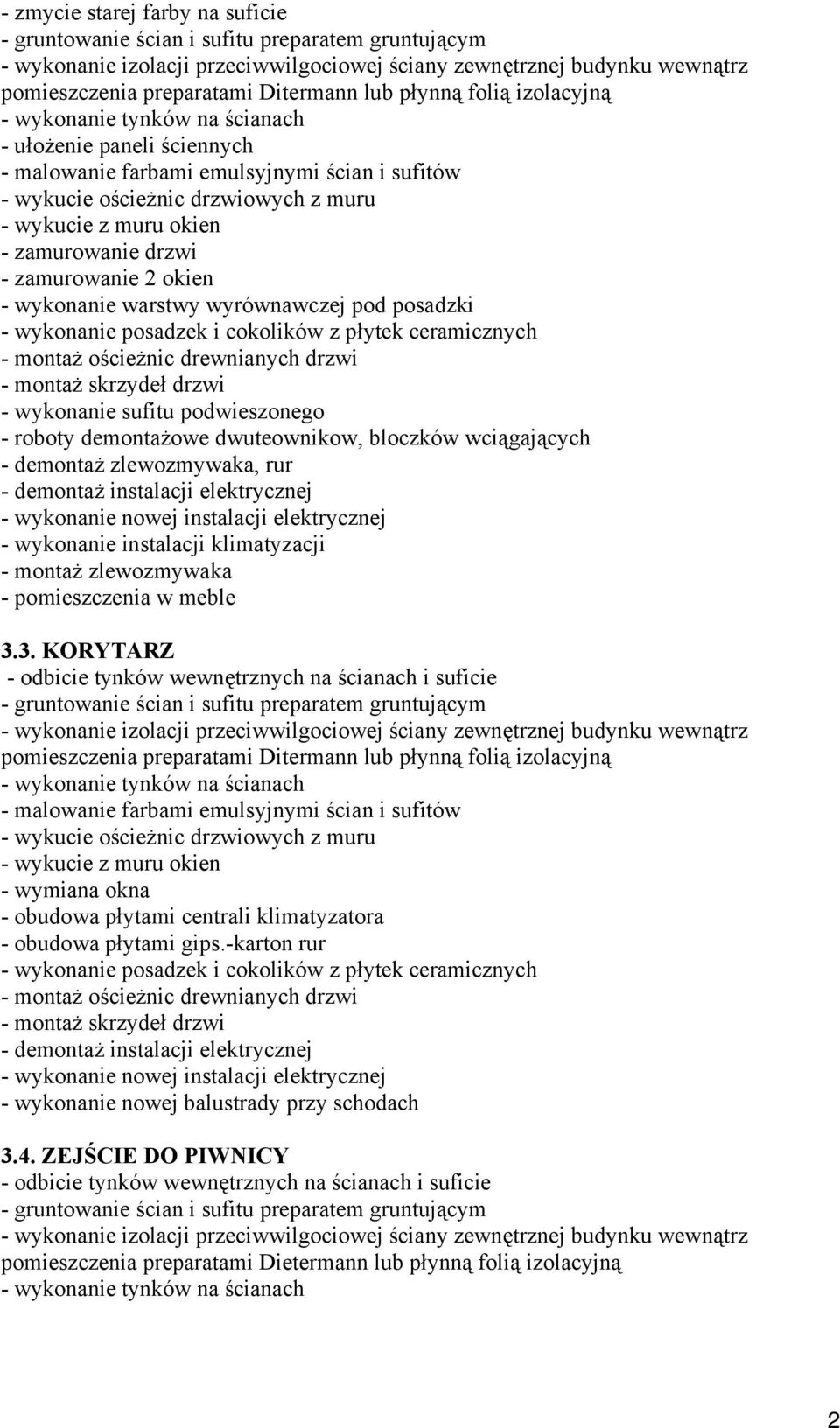 zamurowanie drzwi - zamurowanie 2 okien - wykonanie warstwy wyrównawczej pod posadzki - wykonanie posadzek i cokolików z płytek ceramicznych - montaż ościeżnic drewnianych drzwi - montaż skrzydeł