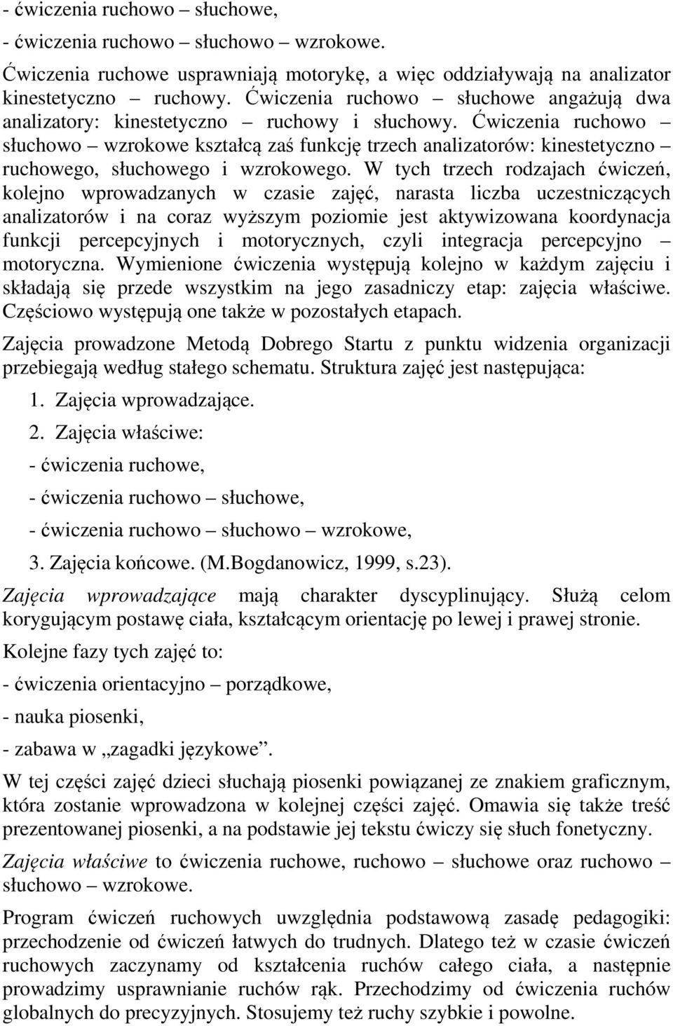 Ćwiczenia ruchowo słuchowo wzrokowe kształcą zaś funkcję trzech analizatorów: kinestetyczno ruchowego, słuchowego i wzrokowego.