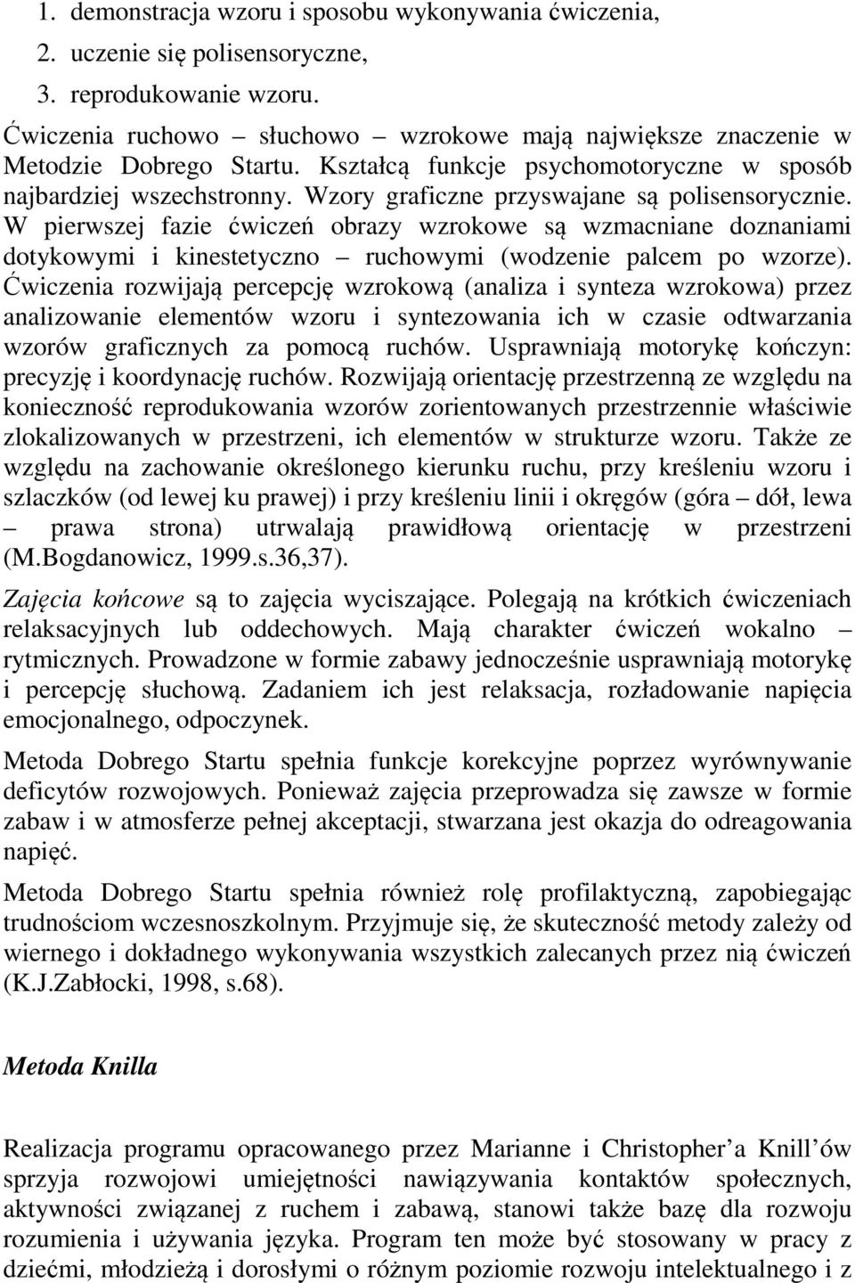W pierwszej fazie ćwiczeń obrazy wzrokowe są wzmacniane doznaniami dotykowymi i kinestetyczno ruchowymi (wodzenie palcem po wzorze).
