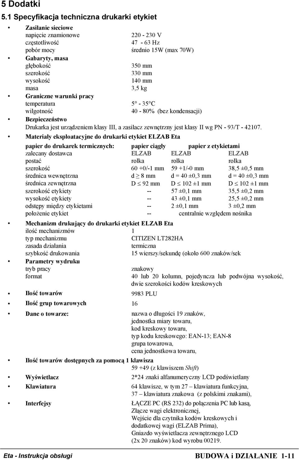 wysokość 140 mm masa 3,5 kg Graniczne warunki pracy temperatura 5-35 C wilgotność 40-80% (bez kondensacji) Bezpieczeństwo Drukarka jest urządzeniem klasy III, a zasilacz zewnętrzny jest klasy II wg