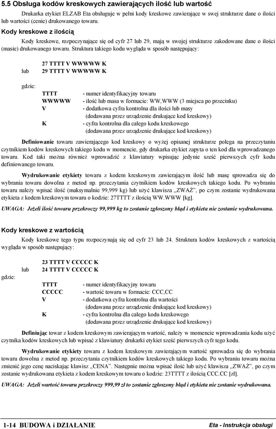 Struktura takiego kodu wygląda w sposób następujący: lub 27 TTTT V WWWWW K 29 TTTT V WWWWW K gdzie: TTTT WWWWW V K - numer identyfikacyjny towaru - ilość lub masa w formacie: WW,WWW (3 miejsca po