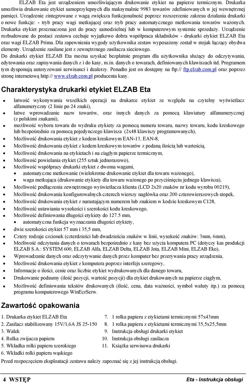 Urządzenie zintegrowane z wagą zwiększa funkcjonalność poprzez rozszerzenie zakresu działania drukarki o nowe funkcje: - tryb pracy wagi metkującej oraz tryb pracy automatycznego metkowania towarów