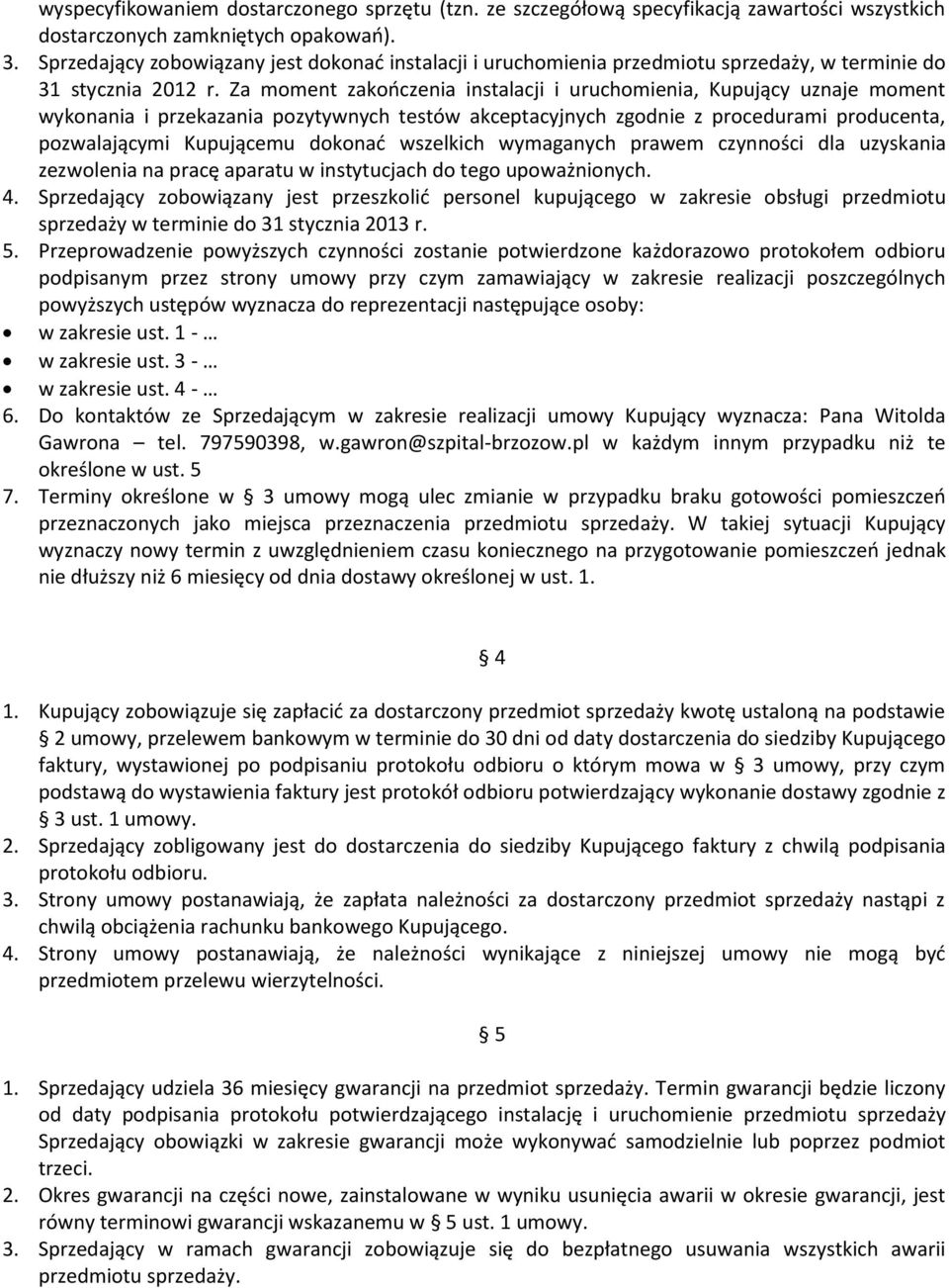Za moment zakończenia instalacji i uruchomienia, Kupujący uznaje moment wykonania i przekazania pozytywnych testów akceptacyjnych zgodnie z procedurami producenta, pozwalającymi Kupującemu dokonać