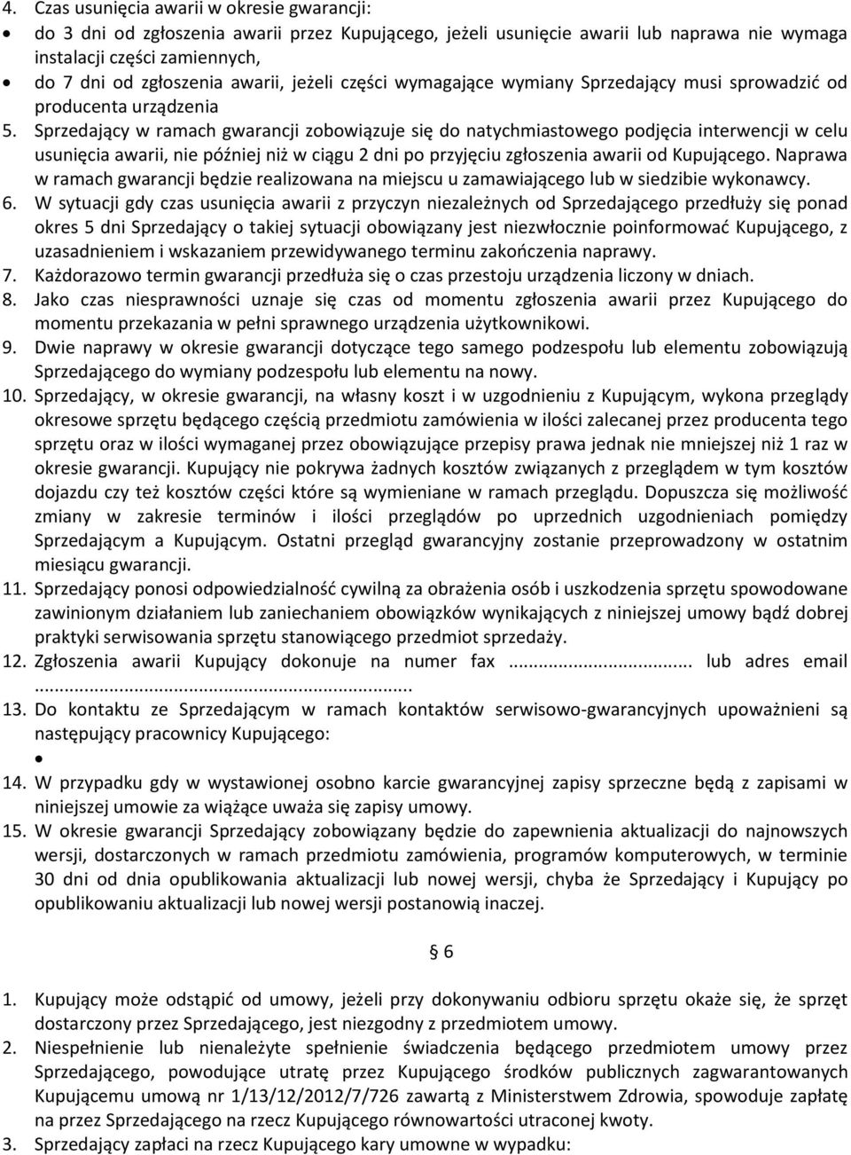 Sprzedający w ramach gwarancji zobowiązuje się do natychmiastowego podjęcia interwencji w celu usunięcia awarii, nie później niż w ciągu 2 dni po przyjęciu zgłoszenia awarii od Kupującego.