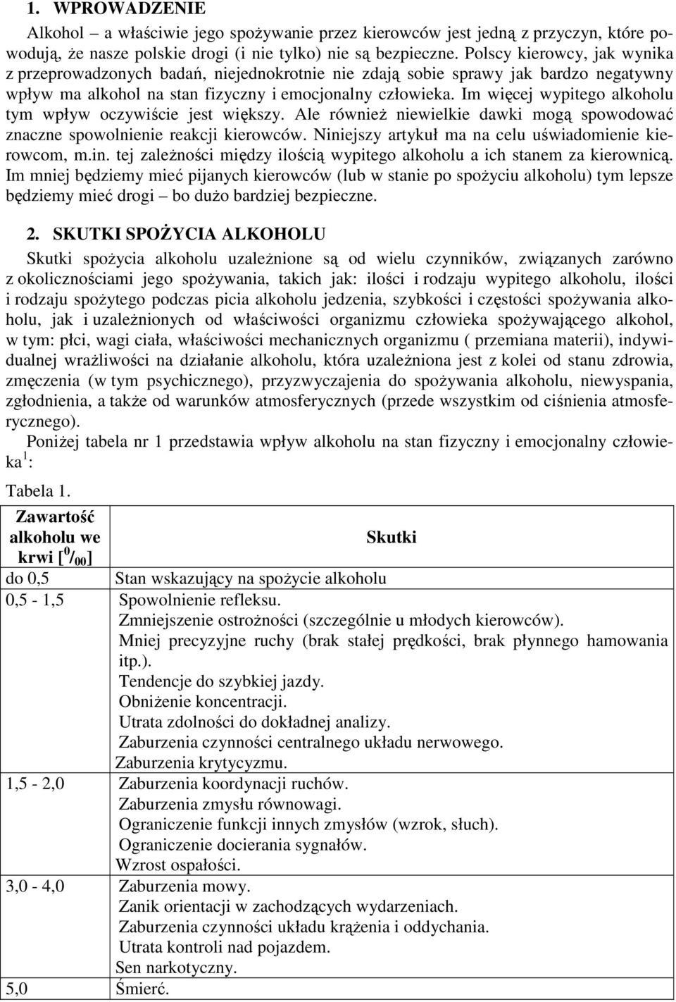 Im więcej wypitego alkoholu tym wpływ oczywiście jest większy. Ale równieŝ niewielkie dawki mogą spowodować znaczne spowolnienie reakcji kierowców.