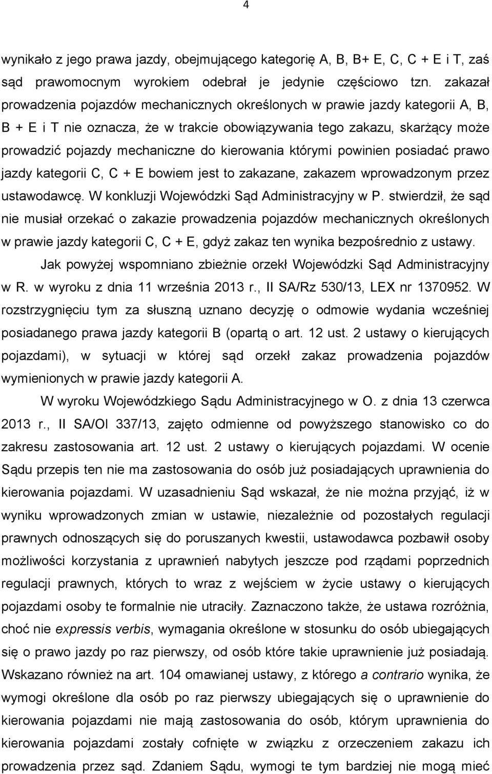 kierowania którymi powinien posiadać prawo jazdy kategorii C, C + E bowiem jest to zakazane, zakazem wprowadzonym przez ustawodawcę. W konkluzji Wojewódzki Sąd Administracyjny w P.