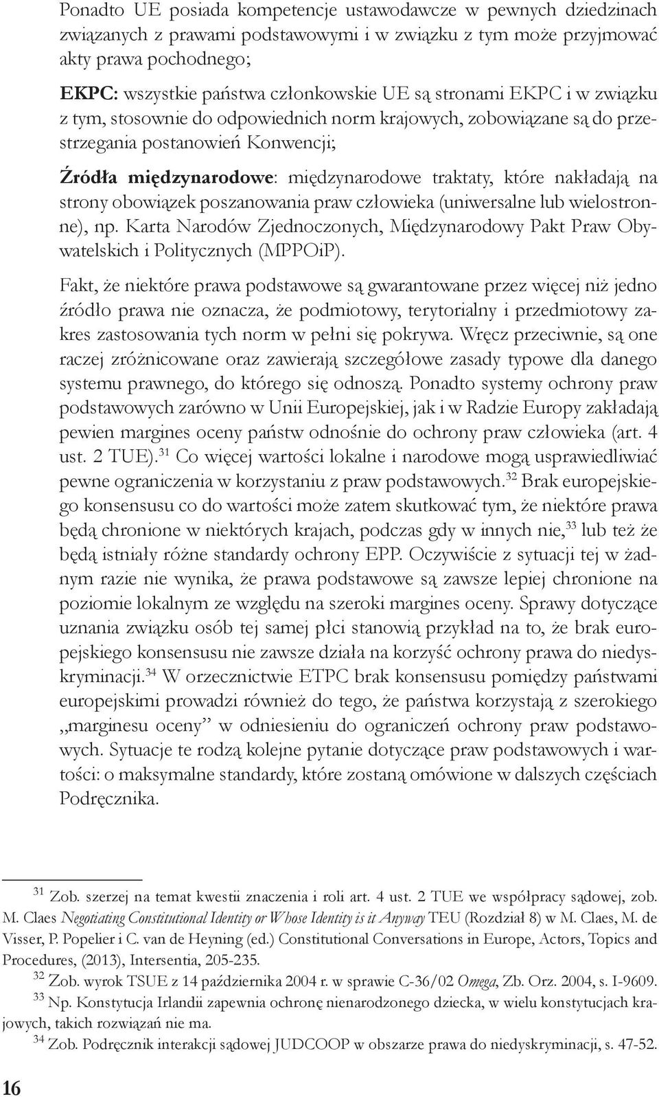 strony obowiązek poszanowania praw człowieka (uniwersalne lub wielostronne), np. Karta Narodów Zjednoczonych, Międzynarodowy Pakt Praw Obywatelskich i Politycznych (MPPOiP).
