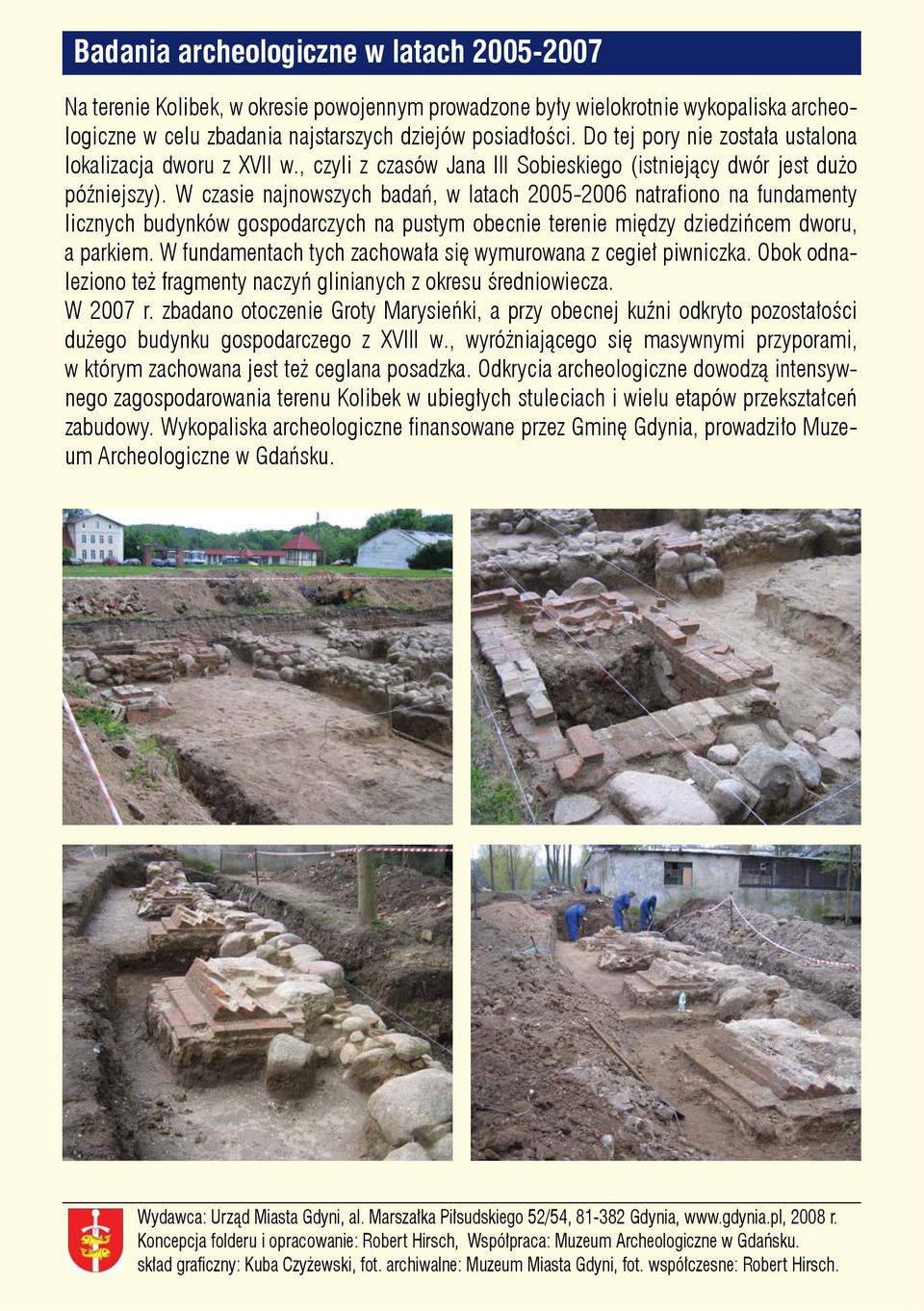 W czasie najnowszych badań, w latach 2005-2006 natrafi ono na fundamenty licznych budynków gospodarczych na pustym obecnie terenie między dziedzińcem dworu, a parkiem.