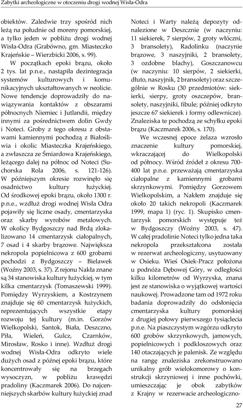 Nowe tendencje doprowadziły do nawiązywania kontaktów z obszarami północnych Niemiec i Jutlandii, między innymi za pośrednictwem dolin Gwdy i Noteci.