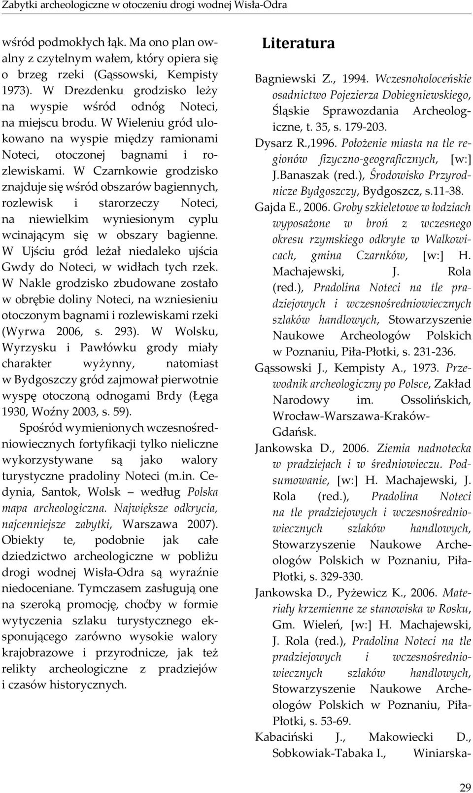 W Czarnkowie grodzisko znajduje się wśród obszarów bagiennych, rozlewisk i starorzeczy Noteci, na niewielkim wyniesionym cyplu wcinającym się w obszary bagienne.