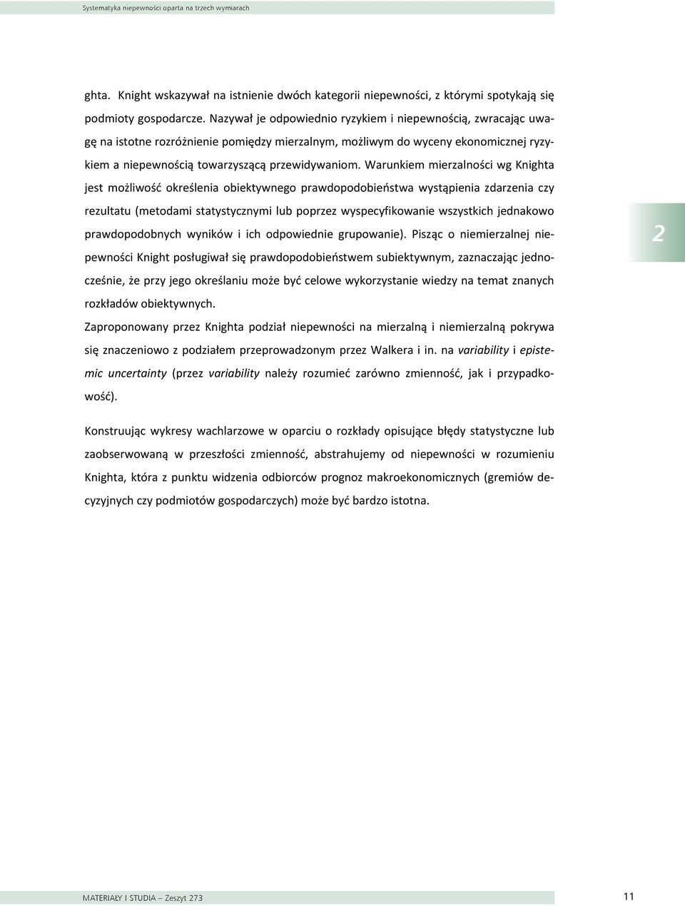 Nazywał je odowiednio ryzykiem i nieewnością, zwracając uwaę na istotne rozróżnienie omiędzy mierzalnym, możliwym do wyceny ekonomicznej ryzykiem a nieewnością towarzyszącą rzewidywaniom.