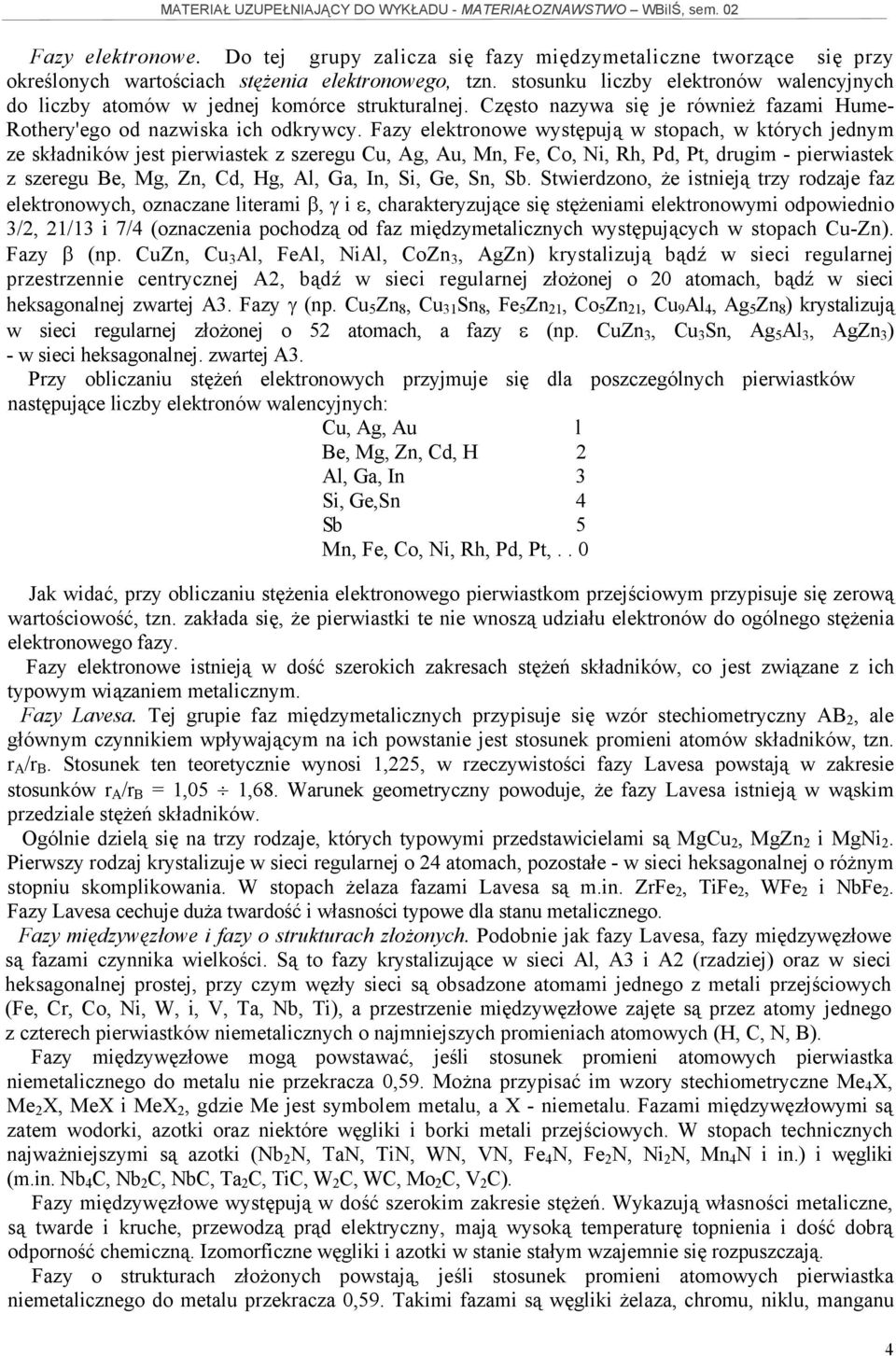 Fazy elektronowe występują w stopach, w których jednym ze składników jest pierwiastek z szeregu Cu, Ag, Au, Mn, Fe, Co, Ni, Rh, Pd, Pt, drugim - pierwiastek z szeregu Be, Mg, Zn, Cd, Hg, Al, Ga, In,