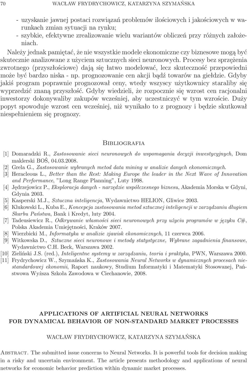 Procesy bez sprzężenia zwrotnego (przyszłościowe) dają się łatwo modelować, lecz skuteczność przepowiedni może być bardzo niska - np. prognozowanie cen akcji bądź towarów na giełdzie.