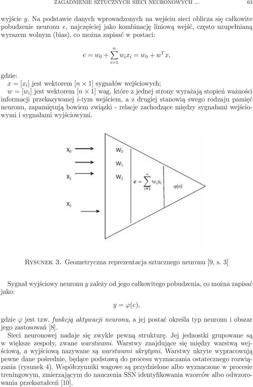 postaci: n e = w 0 + w i x i = w 0 + w T x, i=1 gdzie: x =[x i ] jest wektorem [n 1] sygnałów wejściowych; w =[w i ] jest wektorem [n 1] wag, które z jednej strony wyrażają stopień ważności