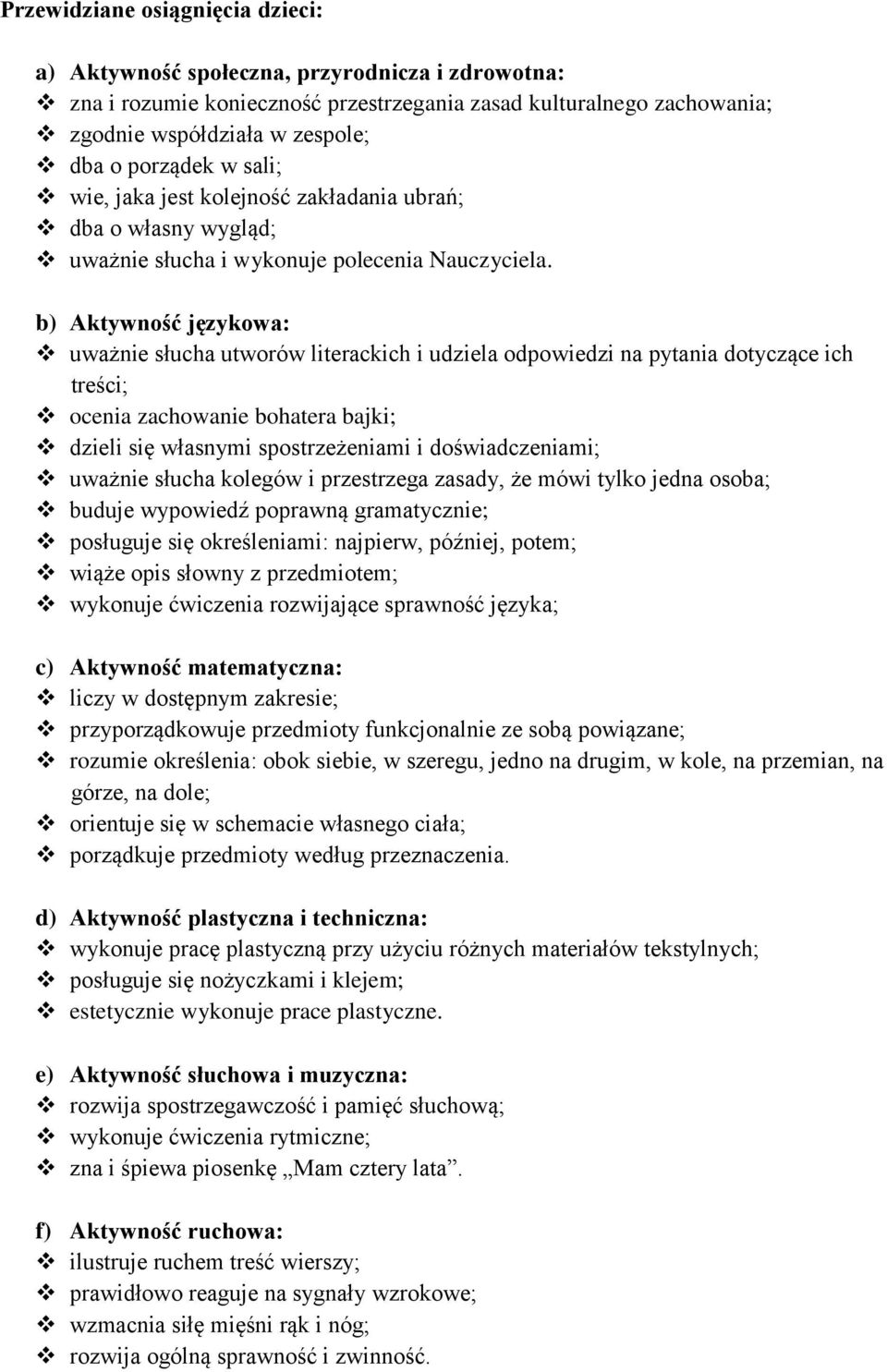 uważnie słucha utworów literackich i udziela odpowiedzi na pytania dotyczące ich ocenia zachowanie bohatera bajki; dzieli się własnymi spostrzeżeniami i doświadczeniami; uważnie słucha kolegów i