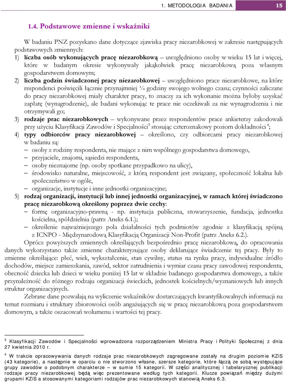 uwzględniono osoby w wieku 15 lat i więcej, które w badanym okresie wykonywały jakąkolwiek pracę niezarobkową poza własnym gospodarstwem domowym; 2) liczba godzin świadczonej pracy niezarobkowej