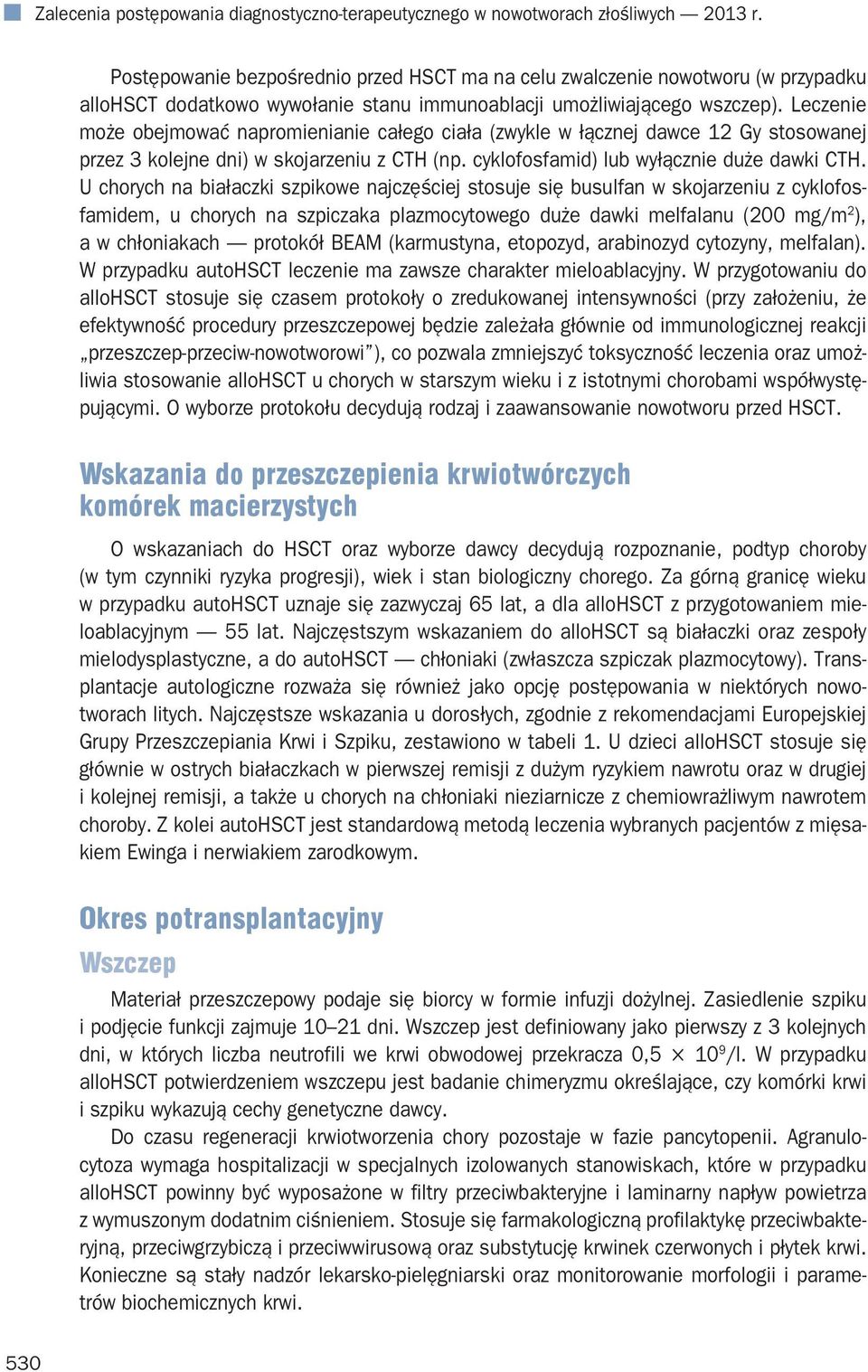 Leczenie może obejmować napromienianie całego ciała (zwykle w łącznej dawce 12 Gy stosowanej przez 3 kolejne dni) w skojarzeniu z CTH (np. cyklofosfamid) lub wyłącznie duże dawki CTH.