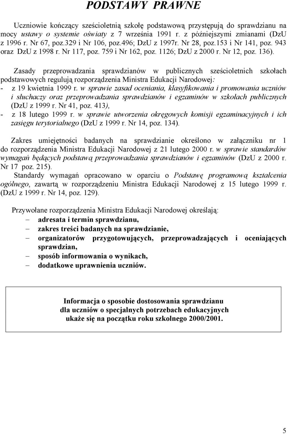 Zasady przeprowadzania sprawdzianów w publicznych sześcioletnich szkołach podstawowych regulują rozporządzenia Ministra Edukacji Narodowej: - z 19 kwietnia 1999 r.