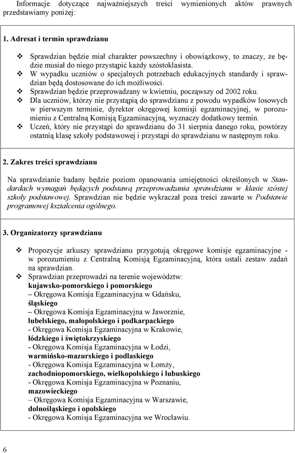 W wypadku uczniów o specjalnych potrzebach edukacyjnych standardy i sprawdzian będą dostosowane do ich możliwości. Sprawdzian będzie przeprowadzany w kwietniu, począwszy od 2002 roku.