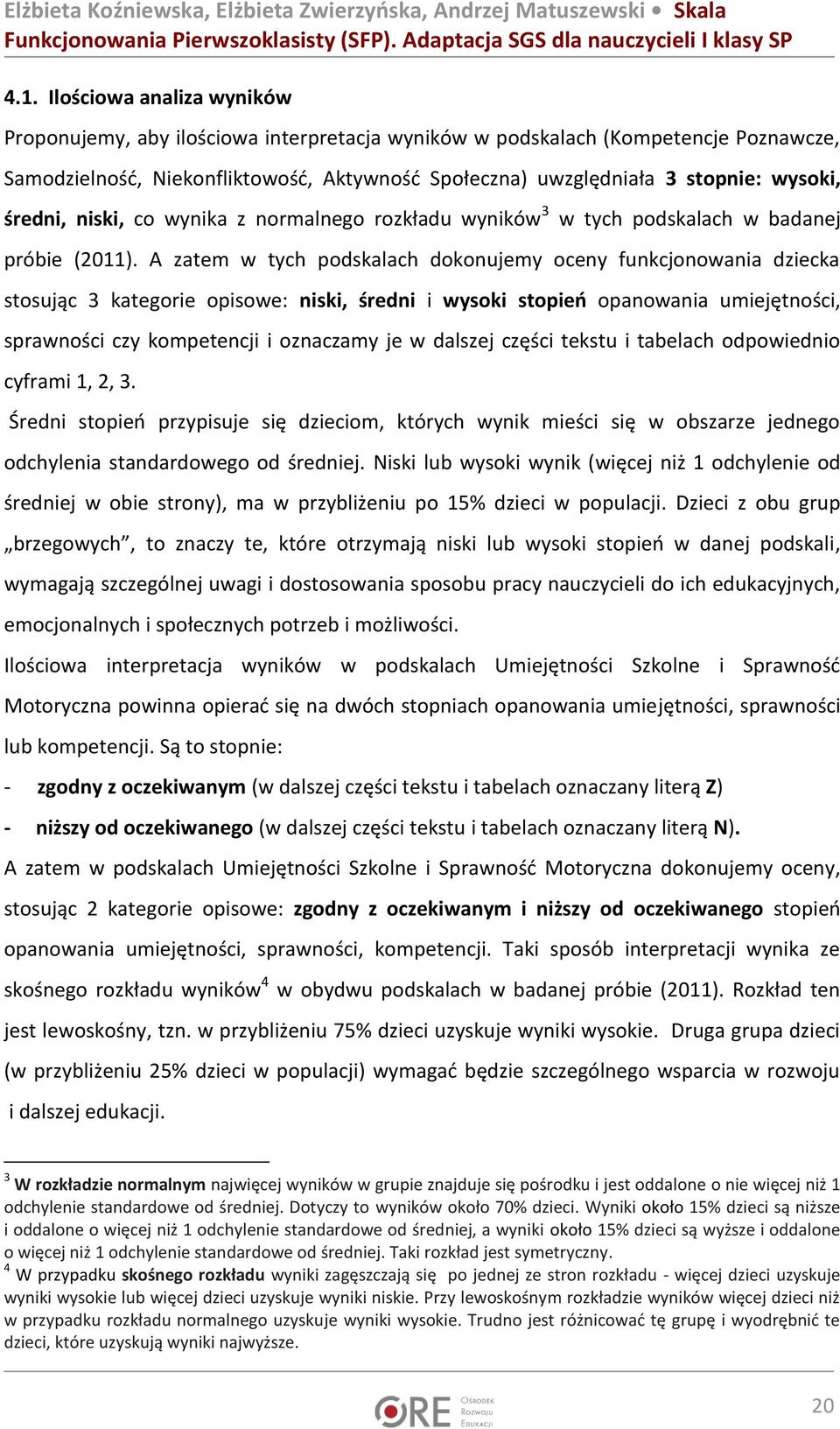 A zatem w tych podskalach dokonujemy oceny funkcjonowania dziecka stosując 3 kategorie opisowe: niski, średni i wysoki stopieo opanowania umiejętności, sprawności czy kompetencji i oznaczamy je w