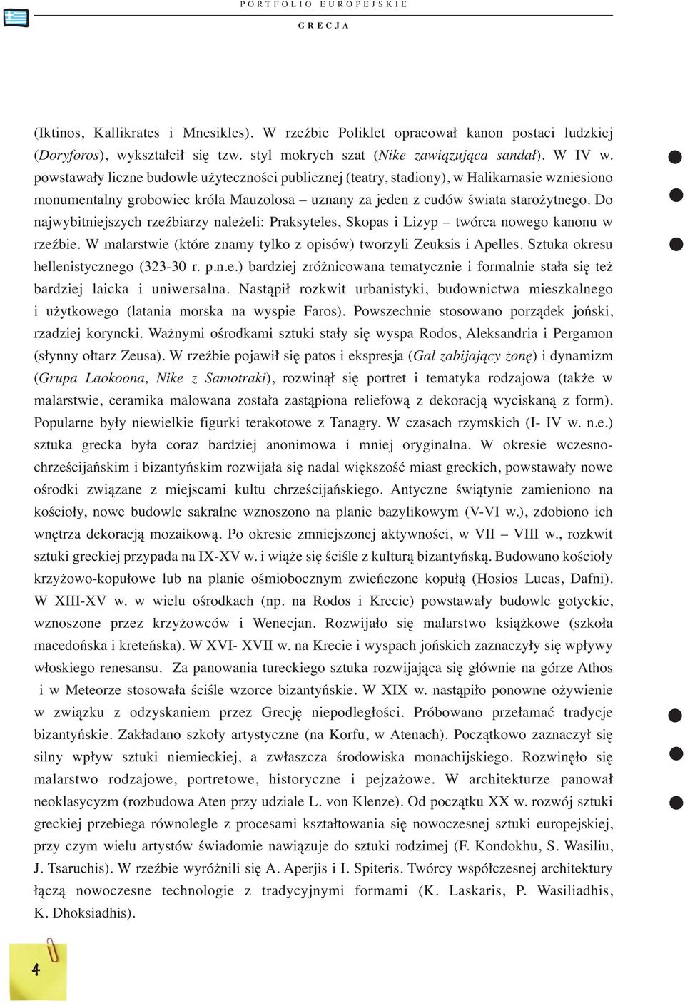 Do najwybitniejszych rzeźbiarzy należeli: Praksyteles, Skopas i Lizyp twórca nowego kanonu w rzeźbie. W malarstwie (które znamy tylko z opisów) tworzyli Zeuksis i Apelles.