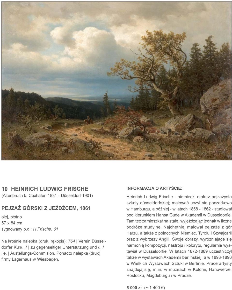 INFORMACJA O ARTYŒCIE: Heinrich Ludwig Frische - niemiecki malarz pejza ysta szko³y düsseldorfskiej; malowaæ uczy³ siê pocz¹tkowo w Hamburgu, a póÿniej - w latach 1858-1862 - studiowa³ pod kierunkiem