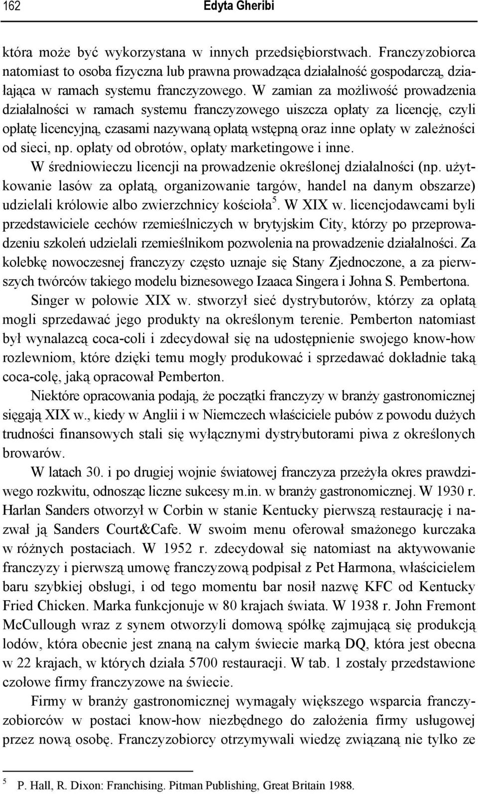 W zamian za możliwość prowadzenia działalności w ramach systemu franczyzowego uiszcza opłaty za licencję, czyli opłatę licencyjną, czasami nazywaną opłatą wstępną oraz inne opłaty w zależności od