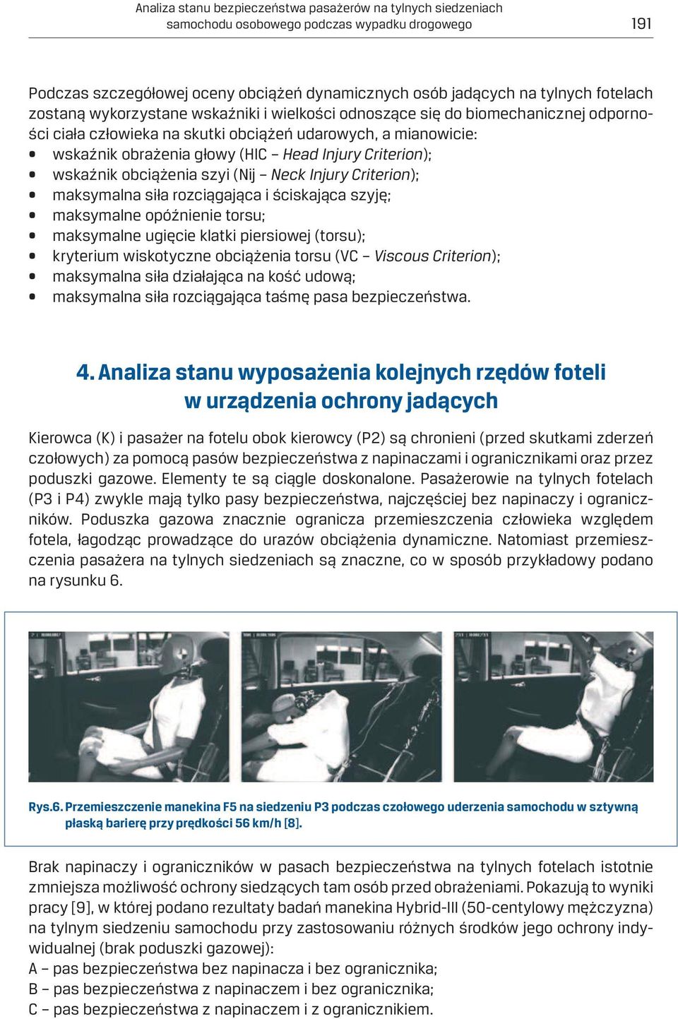 Criterion); wskaźnik obciążenia szyi (Nij Neck Injury Criterion); maksymalna siła rozciągająca i ściskająca szyję; maksymalne opóźnienie torsu; maksymalne ugięcie klatki piersiowej (torsu); kryterium