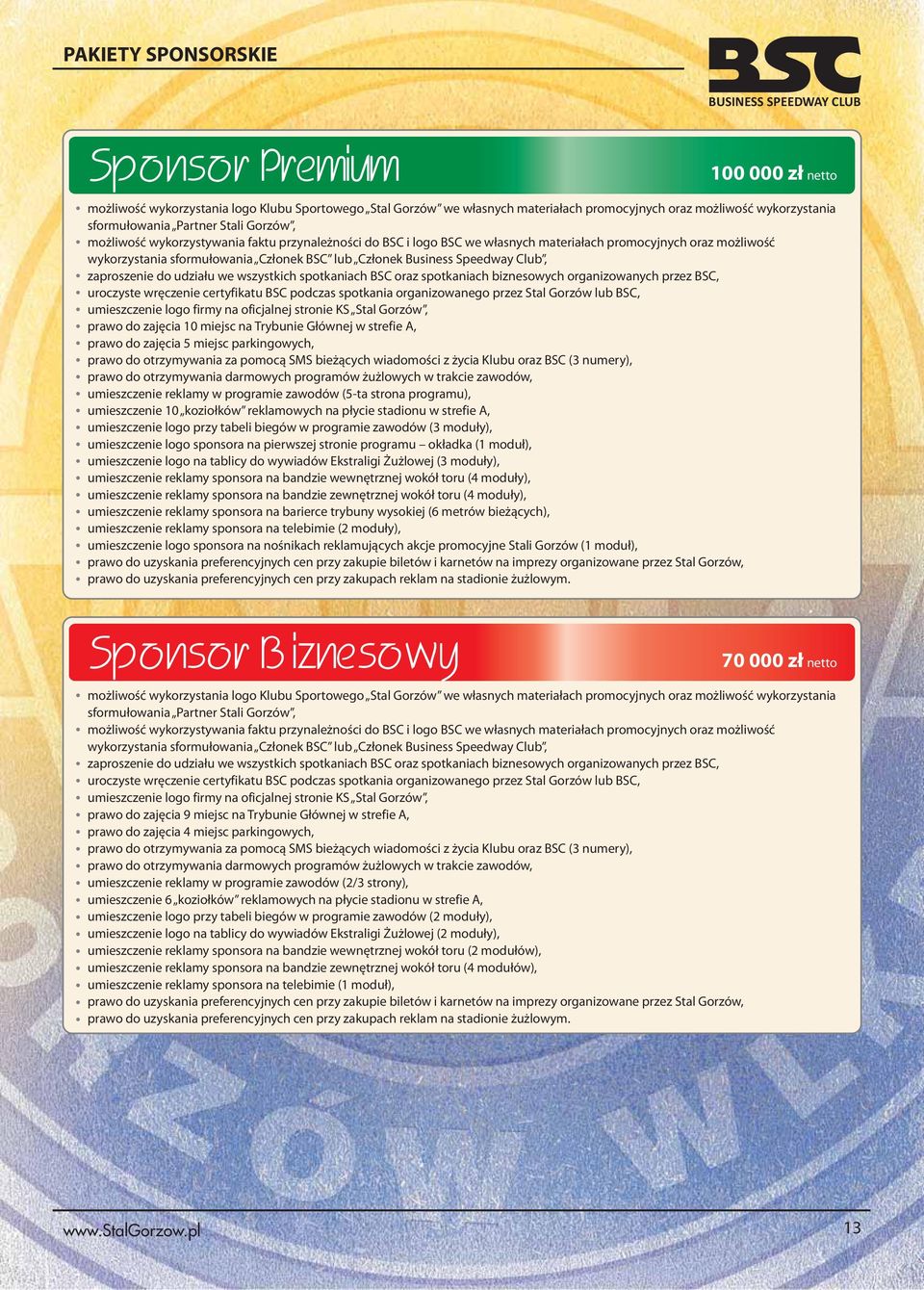 Członek Business Speedway Club, prawo do zajęcia 0 miejsc na Trybunie Głównej w strefie A, prawo do zajęcia miejsc parkingowych, prawo do otrzymywania za pomocą SMS bieżących wiadomości z życia Klubu