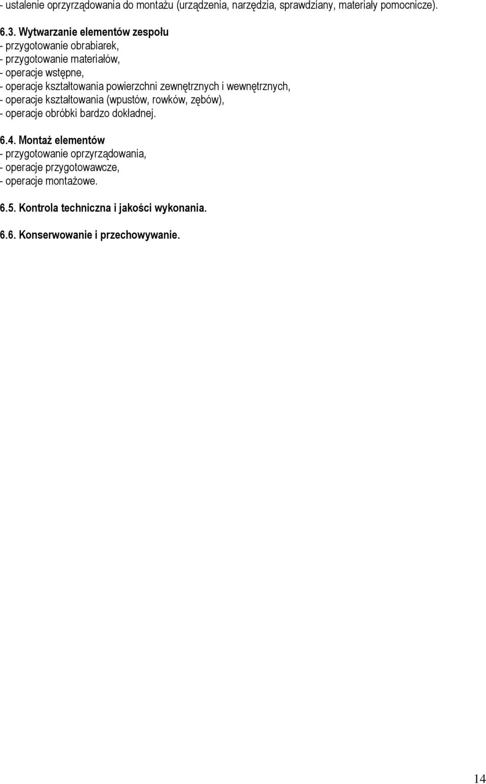 powierzchni zewnętrznych i wewnętrznych, - operacje kształtowania (wpustów, rowków, zębów), - operacje obróbki bardzo dokładnej. 6.4.