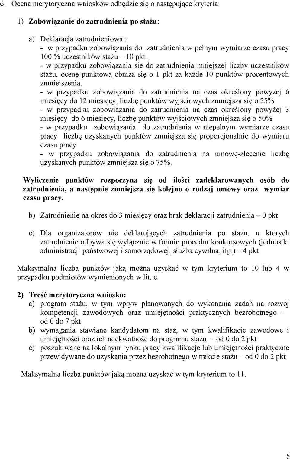 - w przypadku zobowiązania się do zatrudnienia mniejszej liczby uczestników stażu, ocenę punktową obniża się o 1 pkt za każde 10 punktów procentowych zmniejszenia.