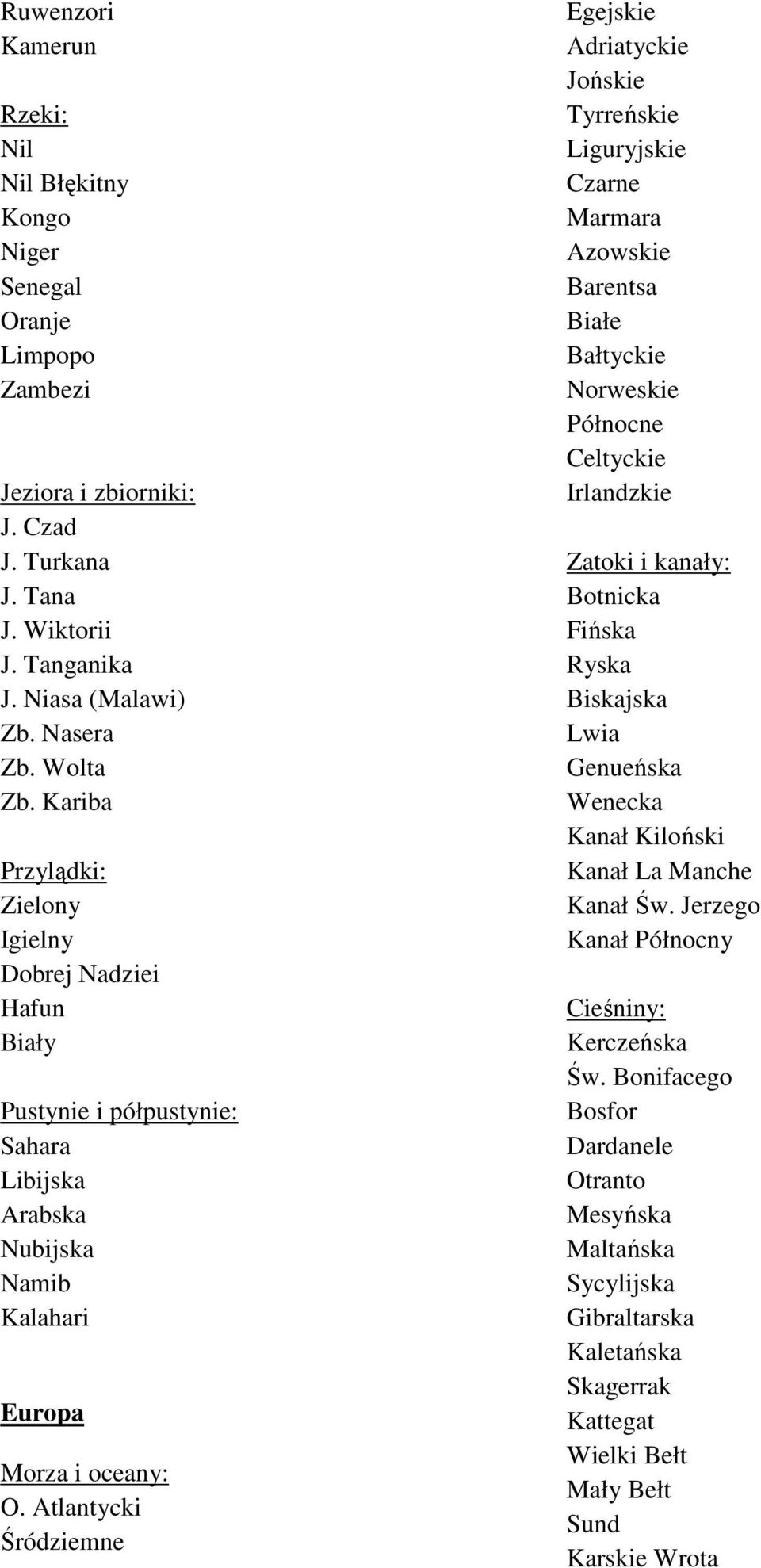 Atlantycki Śródziemne Egejskie Adriatyckie Jońskie Tyrreńskie Liguryjskie Czarne Marmara Azowskie Barentsa Białe Bałtyckie Norweskie Północne Celtyckie Irlandzkie Zatoki i kanały: Botnicka Fińska