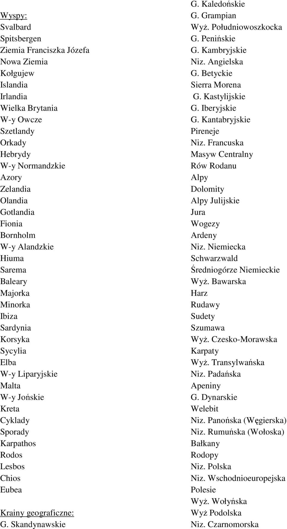Skandynawskie G. Kaledońskie G. Grampian WyŜ. Południowoszkocka G. Penińskie G. Kambryjskie Niz. Angielska G. Betyckie Sierra Morena G. Kastylijskie G. Iberyjskie G. Kantabryjskie Pireneje Niz.
