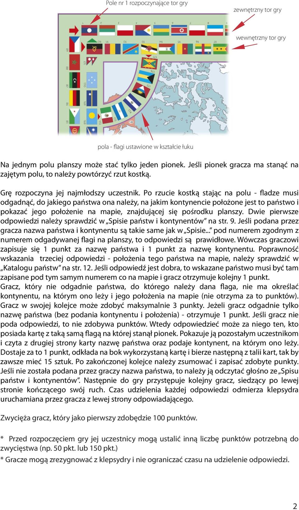 Po rzucie kostką stając na polu - fladze musi odgadnąć, do jakiego państwa ona należy, na jakim kontynencie położone jest to państwo i pokazać jego położenie na mapie, znajdującej się pośrodku