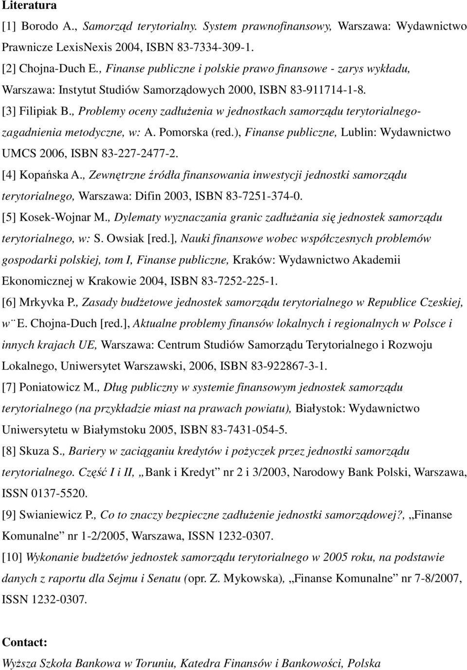 , Problemy oceny zadłuŝenia w jednostkach samorządu terytorialnegozagadnienia metodyczne, w: A. Pomorska (red.), Finanse publiczne, Lublin: Wydawnictwo UMCS 2006, ISBN 83-227-2477-2. [4] Kopańska A.