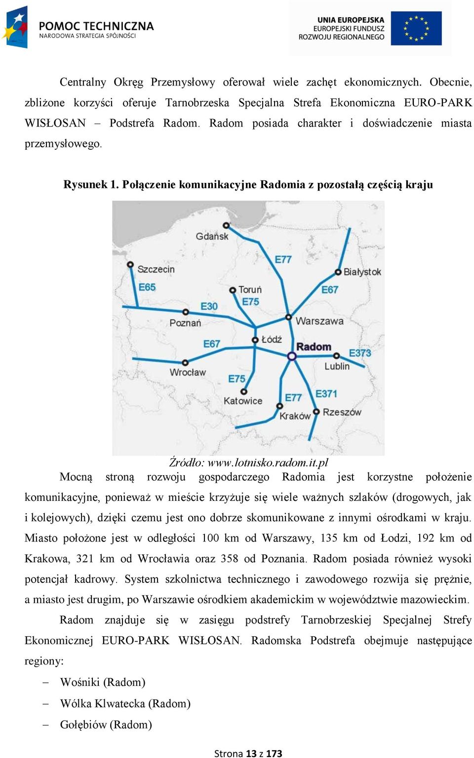 pl Mocną stroną rozwoju gospodarczego Radomia jest korzystne położenie komunikacyjne, ponieważ w mieście krzyżuje się wiele ważnych szlaków (drogowych, jak i kolejowych), dzięki czemu jest ono dobrze