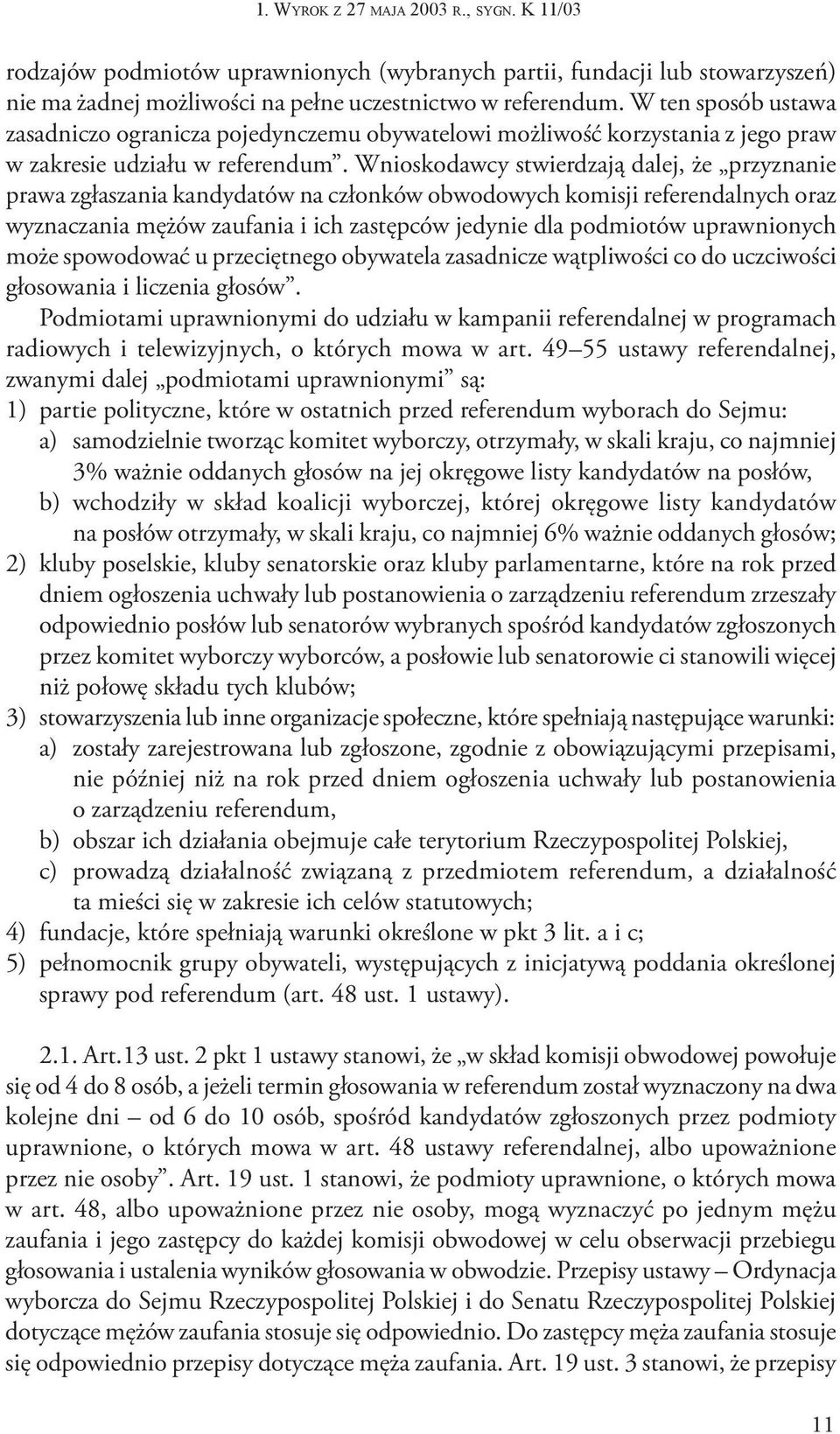 Wnioskodawcy stwierdzają dalej, że przyznanie prawa zgłaszania kandydatów na członków obwodowych komisji referendalnych oraz wyznaczania mężów zaufania i ich zastępców jedynie dla podmiotów