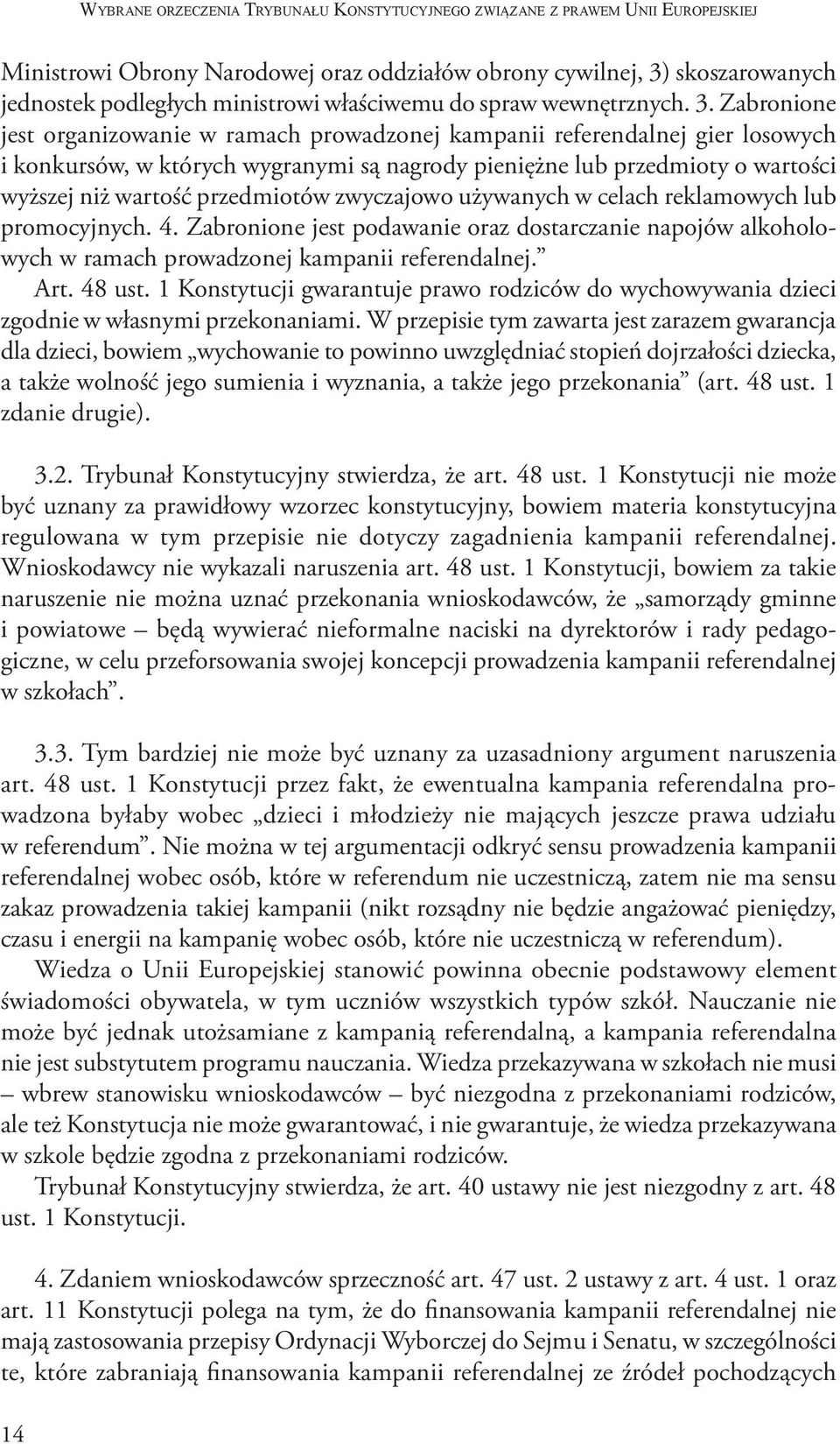 Zabronione jest organizowanie w ramach prowadzonej kampanii referendalnej gier losowych i konkursów, w których wygranymi są nagrody pieniężne lub przedmioty o wartości wyższej niż wartość przedmiotów